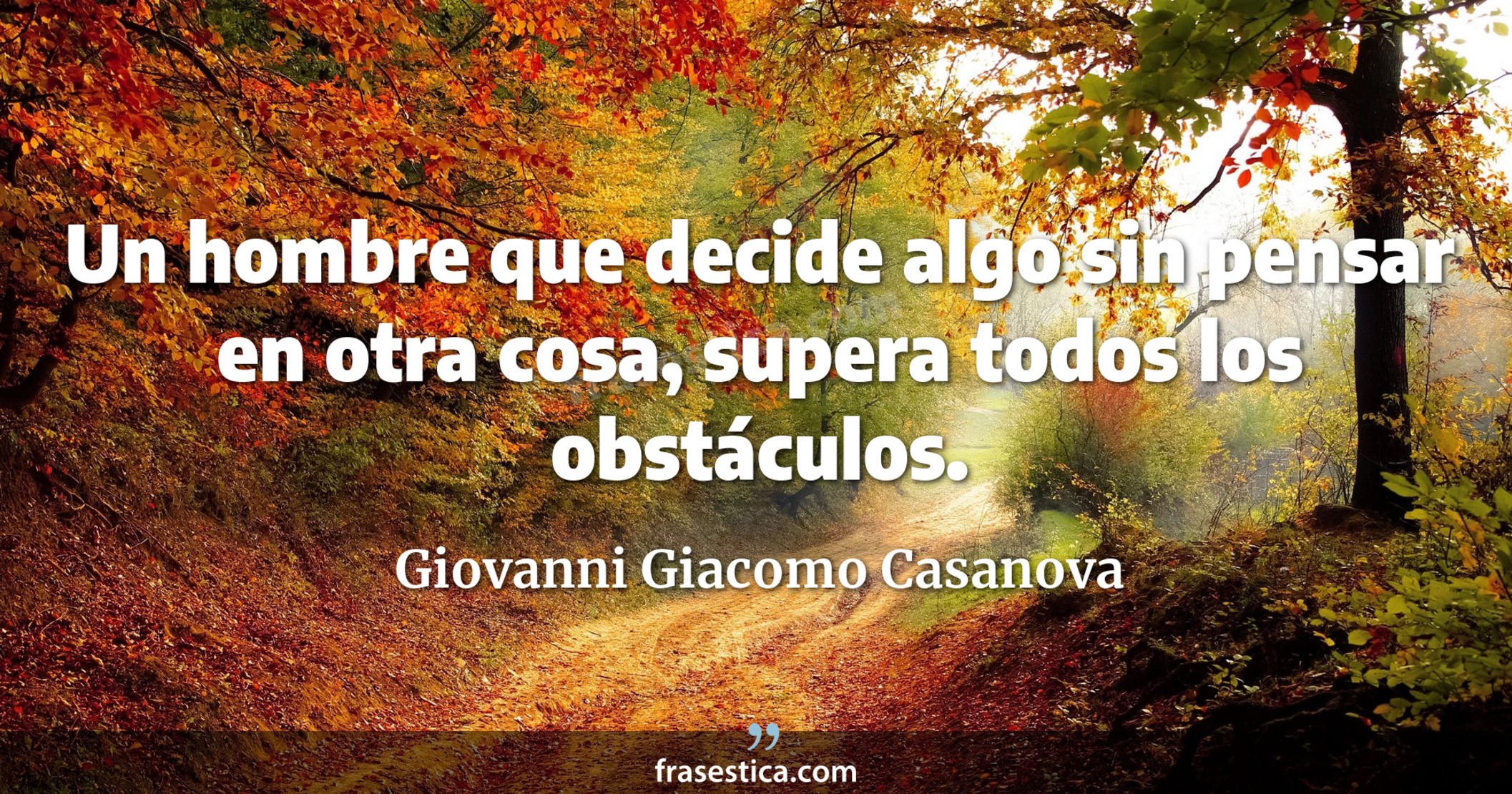 Un hombre que decide algo sin pensar en otra cosa, supera todos los obstáculos. - Giovanni Giacomo Casanova