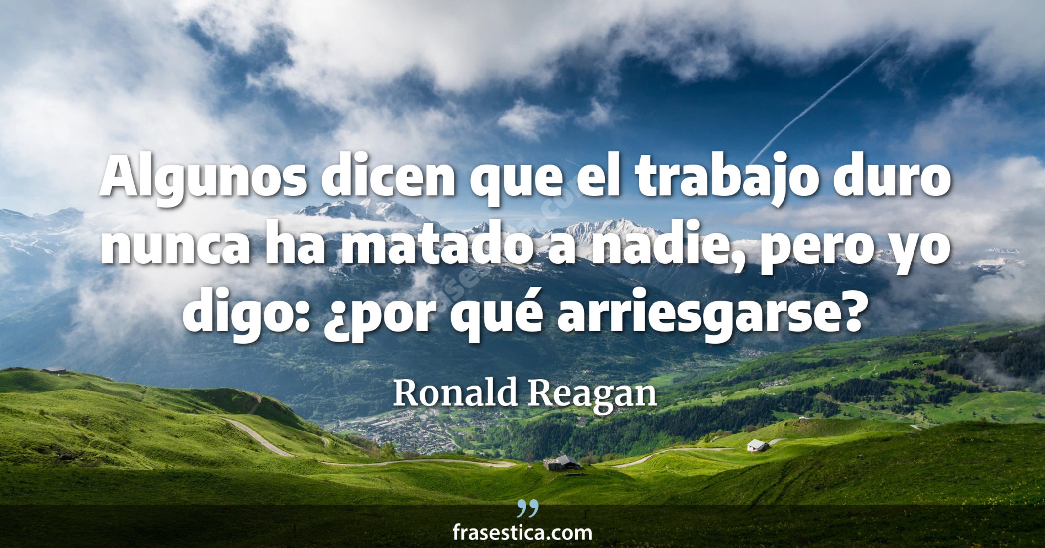 Algunos dicen que el trabajo duro nunca ha matado a nadie, pero yo digo: ¿por qué arriesgarse? - Ronald Reagan