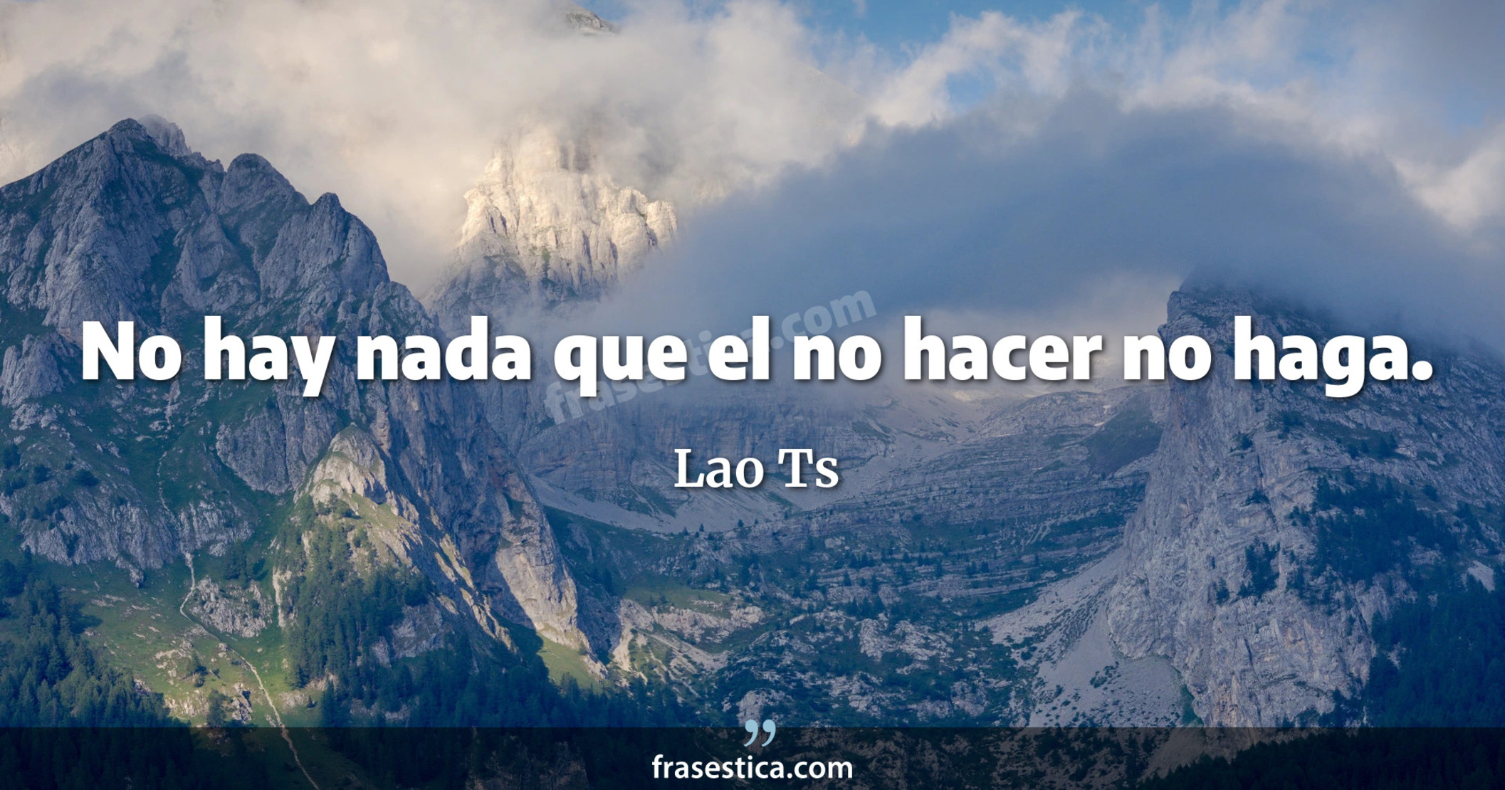 No hay nada que el no hacer no haga. - Lao Ts