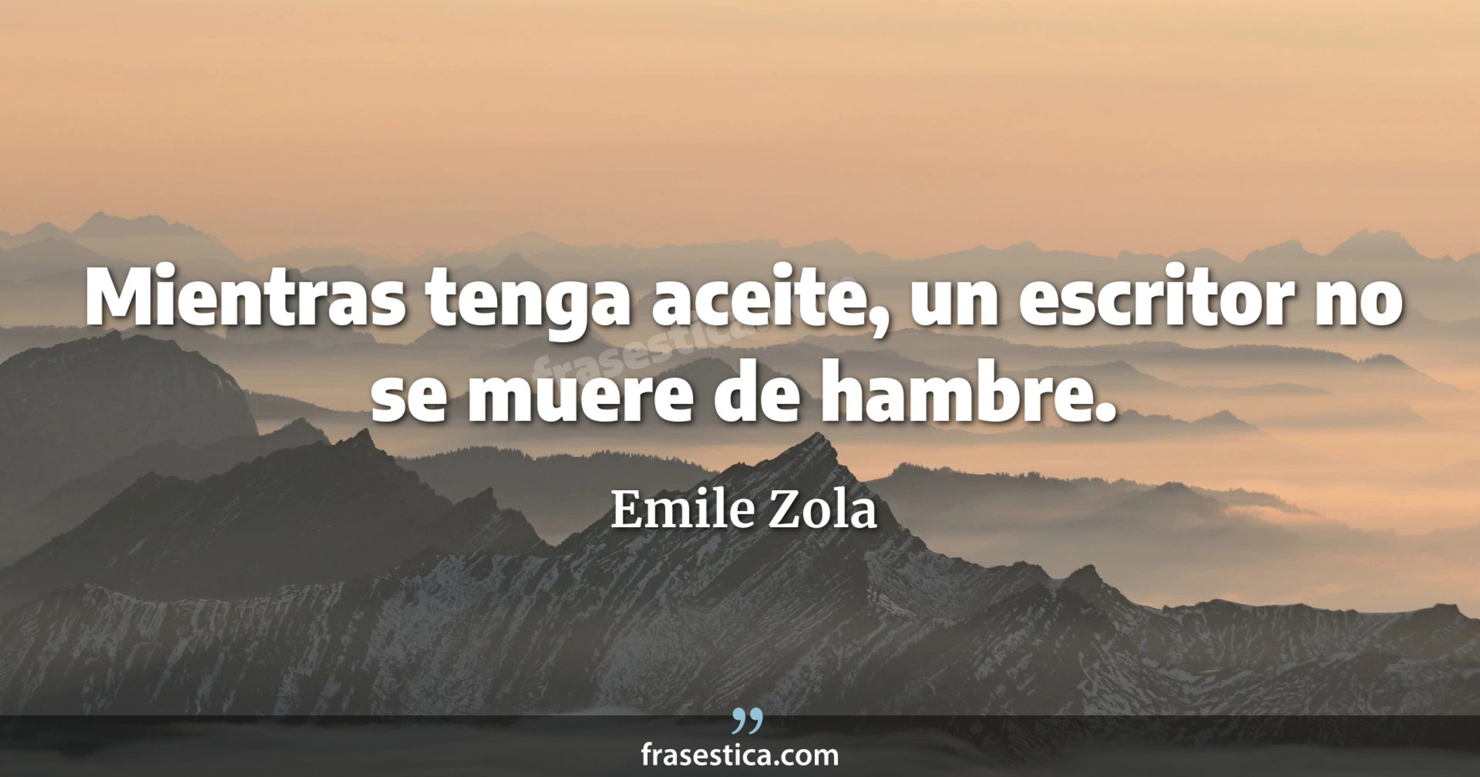 Mientras tenga aceite, un escritor no se muere de hambre. - Emile Zola