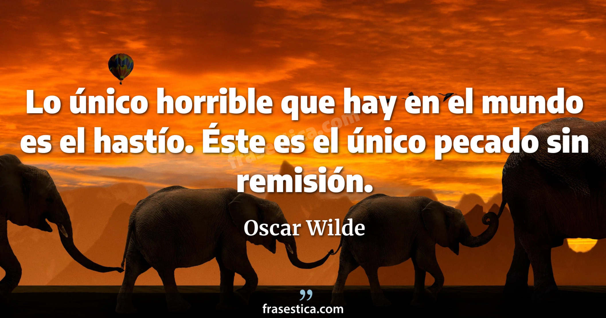 Lo único horrible que hay en el mundo es el hastío. Éste es el único pecado sin remisión. - Oscar Wilde