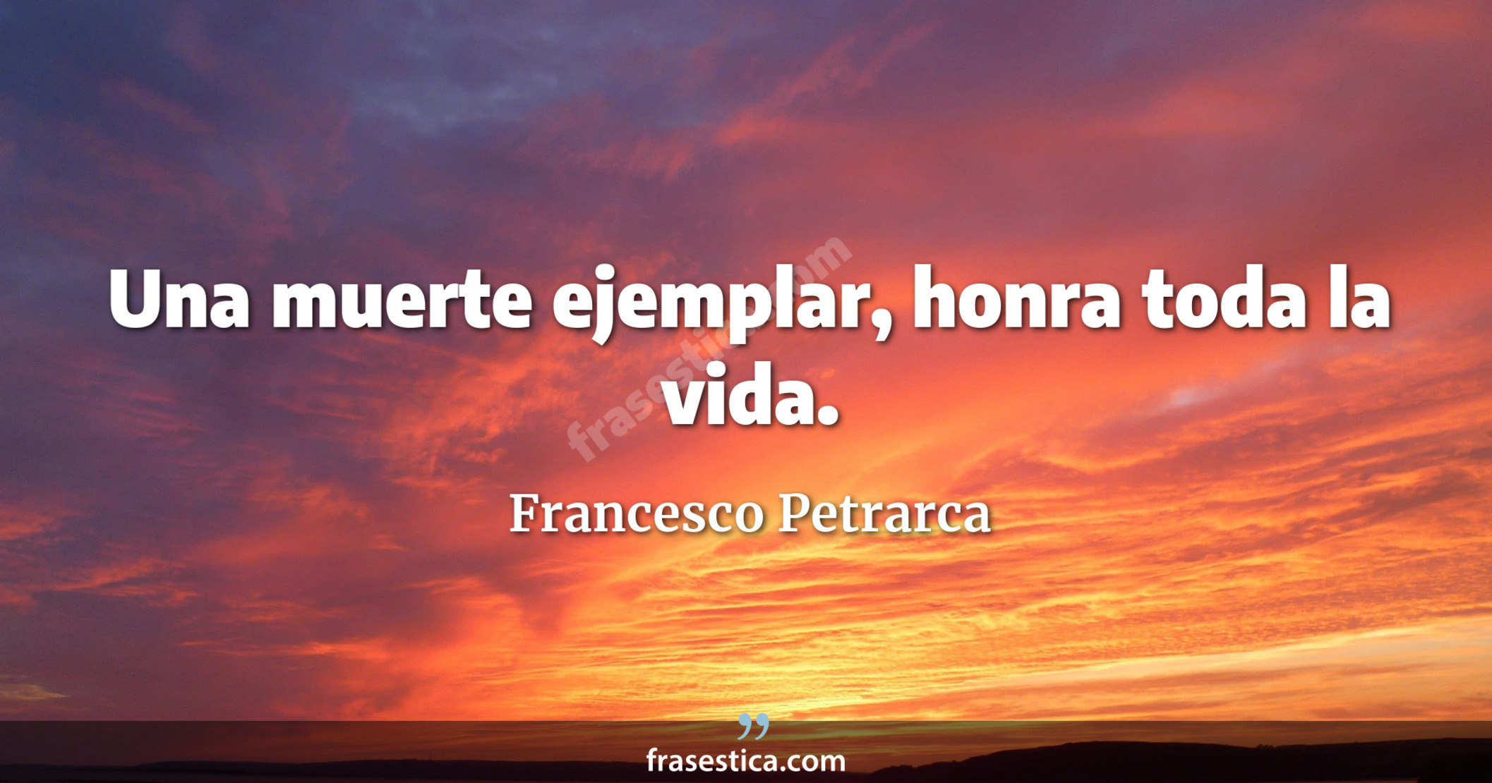 Una muerte ejemplar, honra toda la vida. - Francesco Petrarca