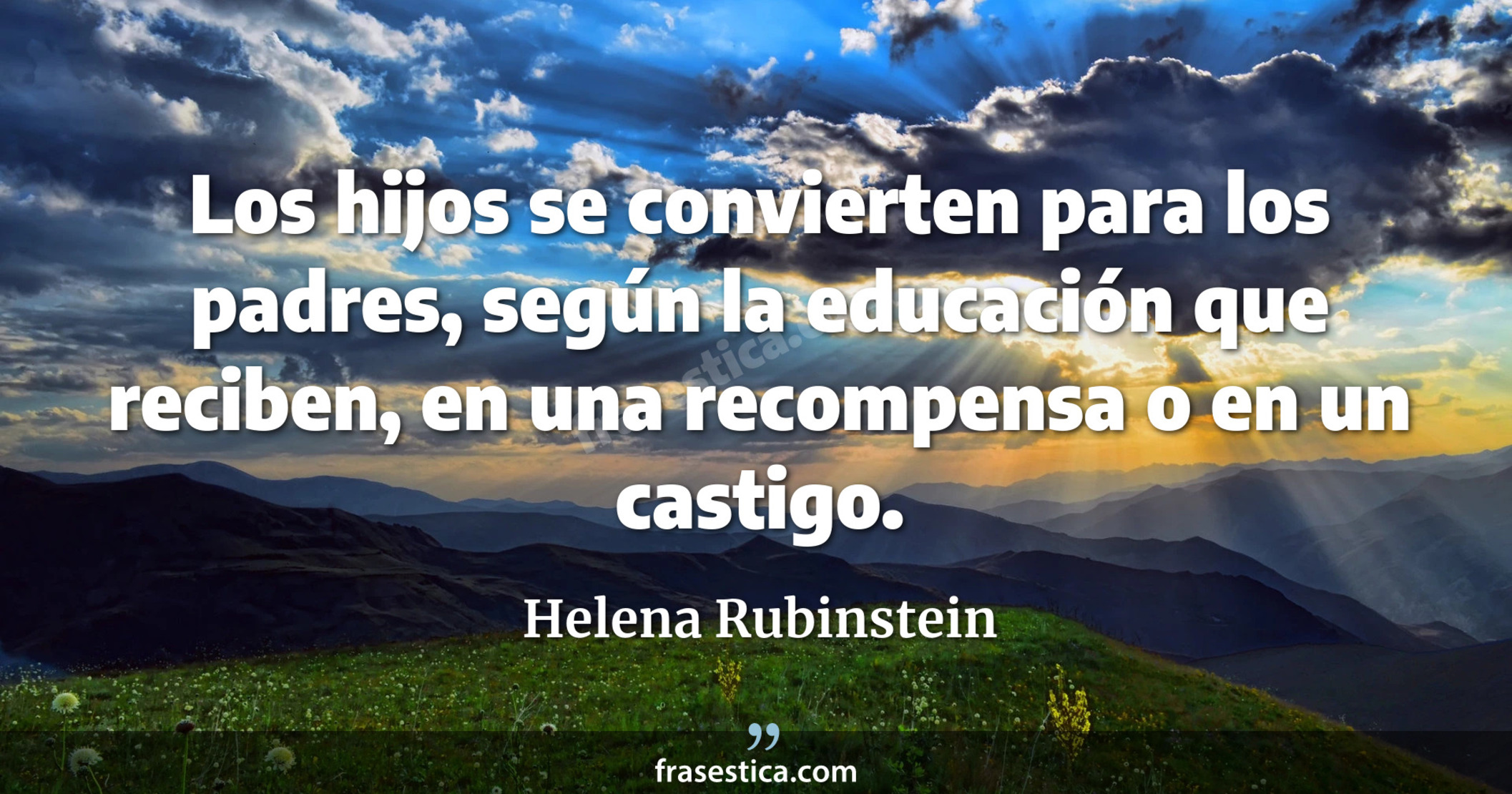 Los hijos se convierten para los padres, según la educación que reciben, en una recompensa o en un castigo. - Helena Rubinstein