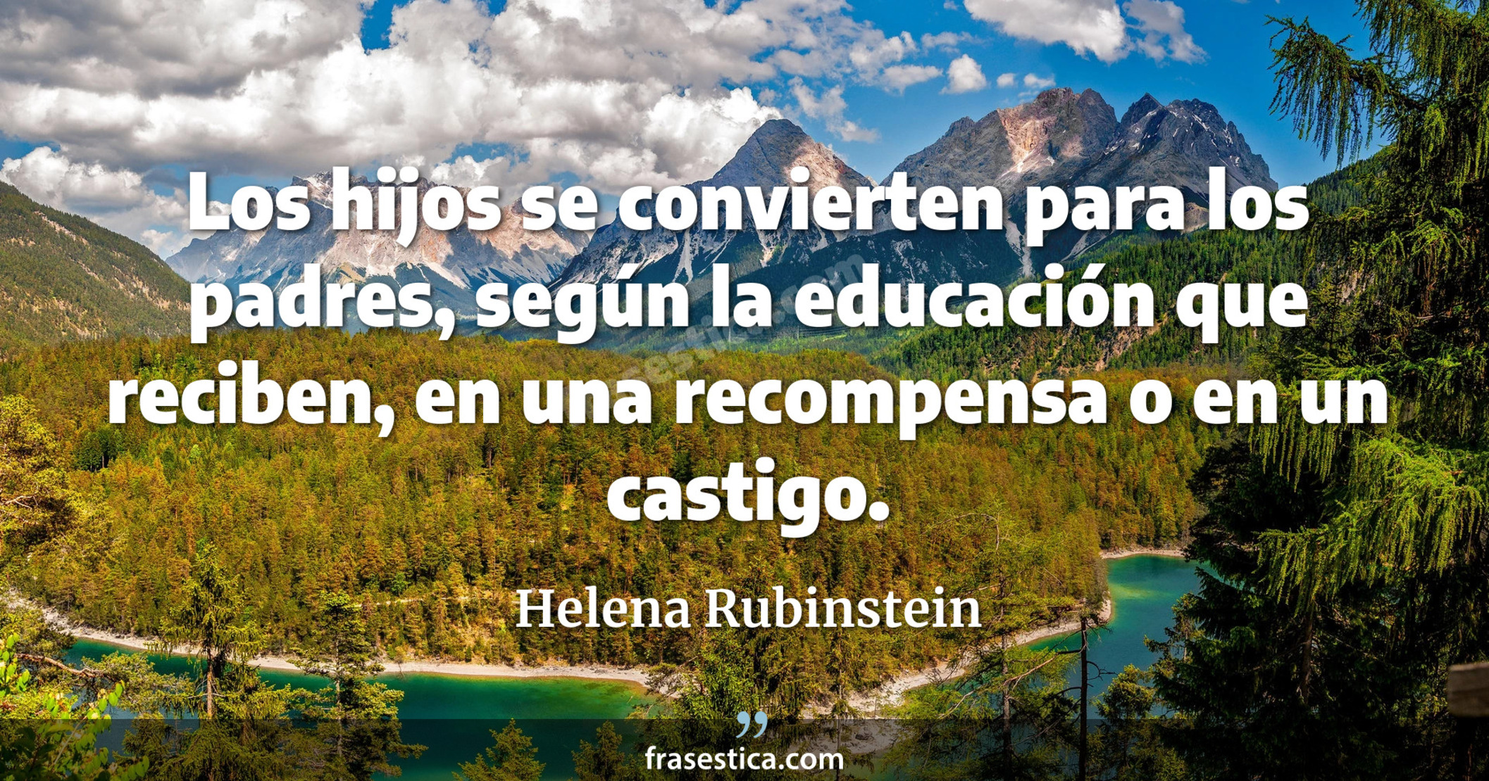 Los hijos se convierten para los padres, según la educación que reciben, en una recompensa o en un castigo. - Helena Rubinstein