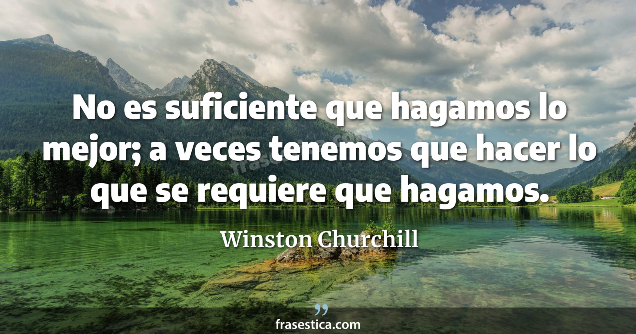 No es suficiente que hagamos lo mejor; a veces tenemos que hacer lo que se requiere que hagamos. - Winston Churchill