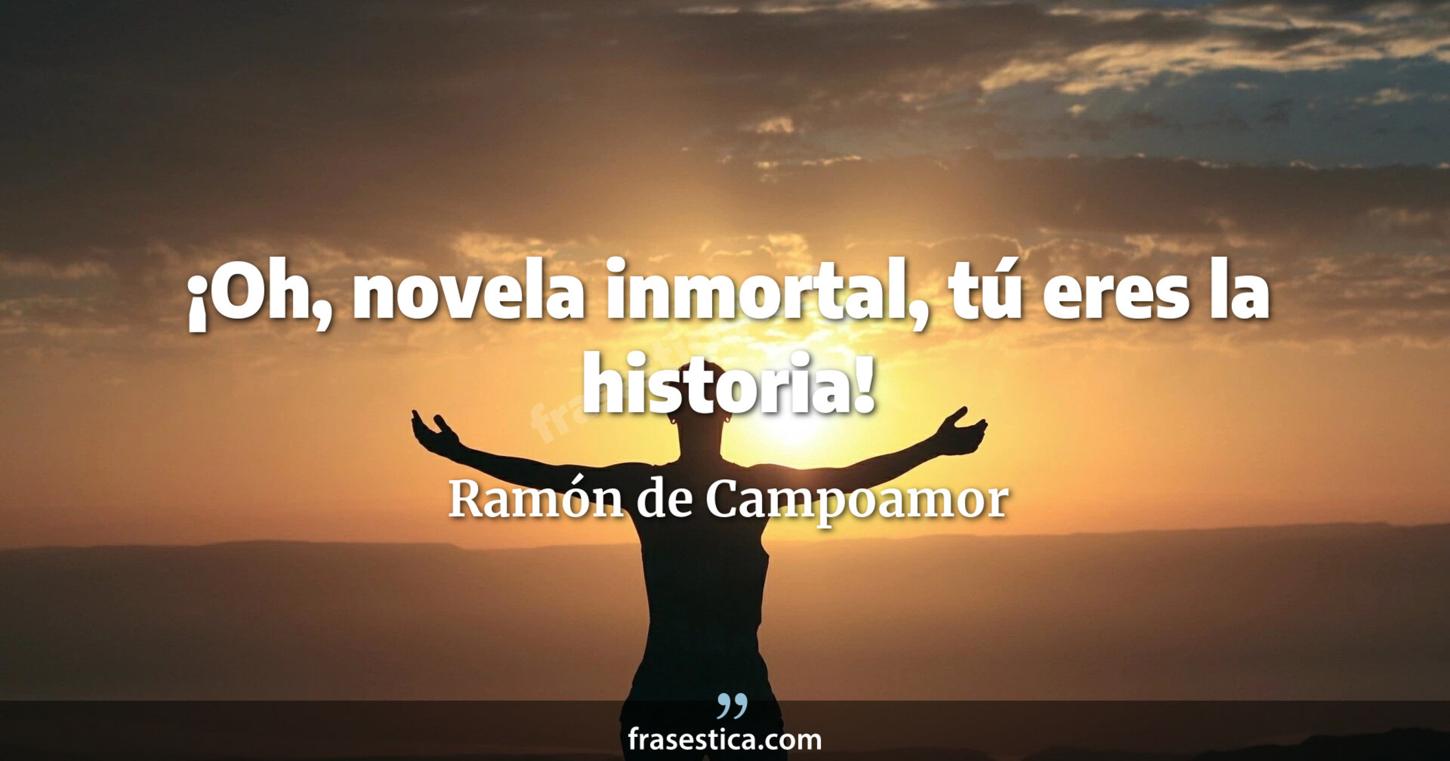 ¡Oh, novela inmortal, tú eres la historia! - Ramón de Campoamor