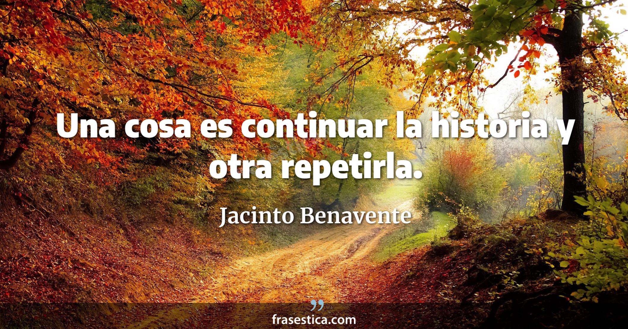 Una cosa es continuar la historia y otra repetirla. - Jacinto Benavente