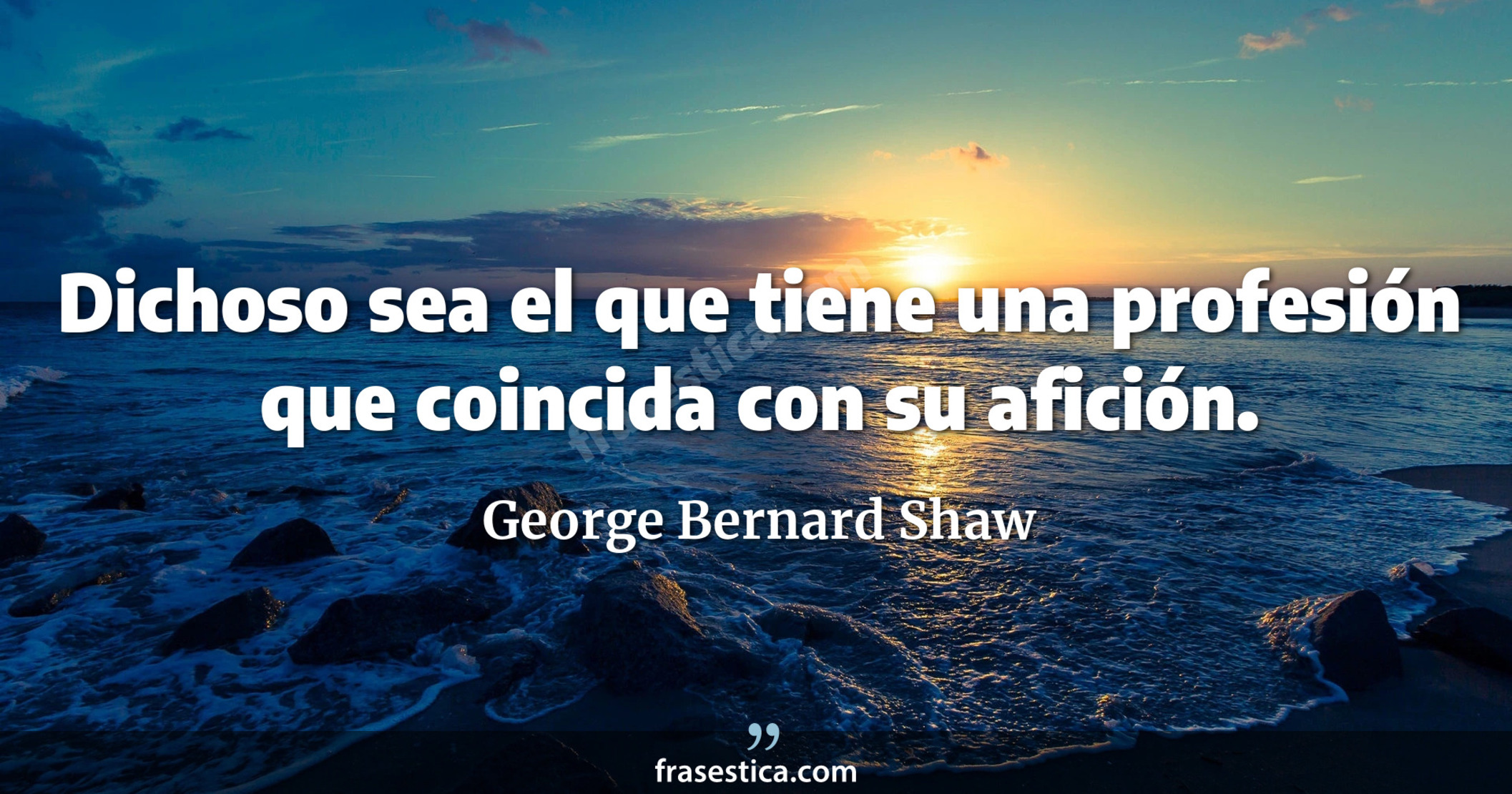 Dichoso sea el que tiene una profesión que coincida con su afición. - George Bernard Shaw