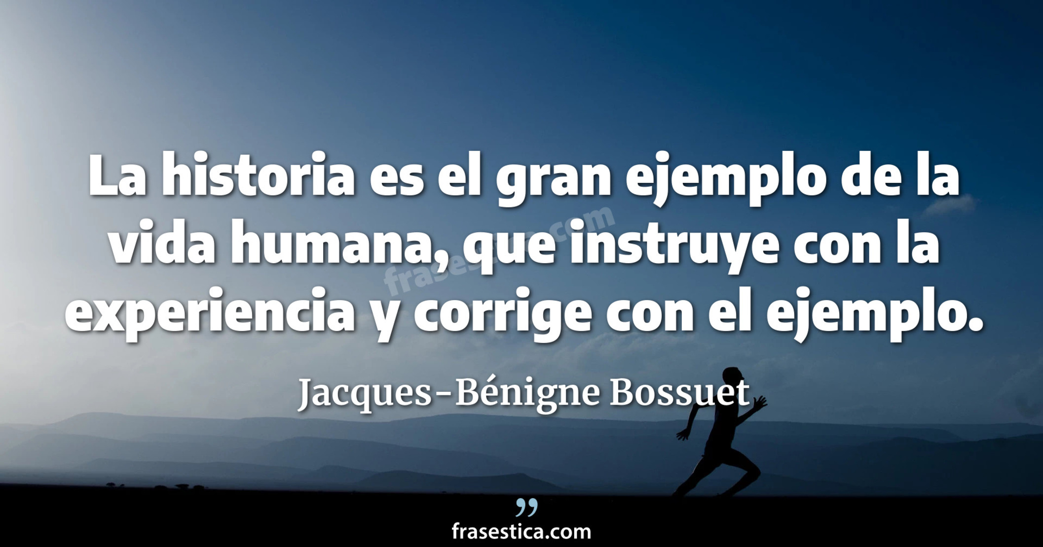 La historia es el gran ejemplo de la vida humana, que instruye con la experiencia y corrige con el ejemplo. - Jacques-Bénigne Bossuet