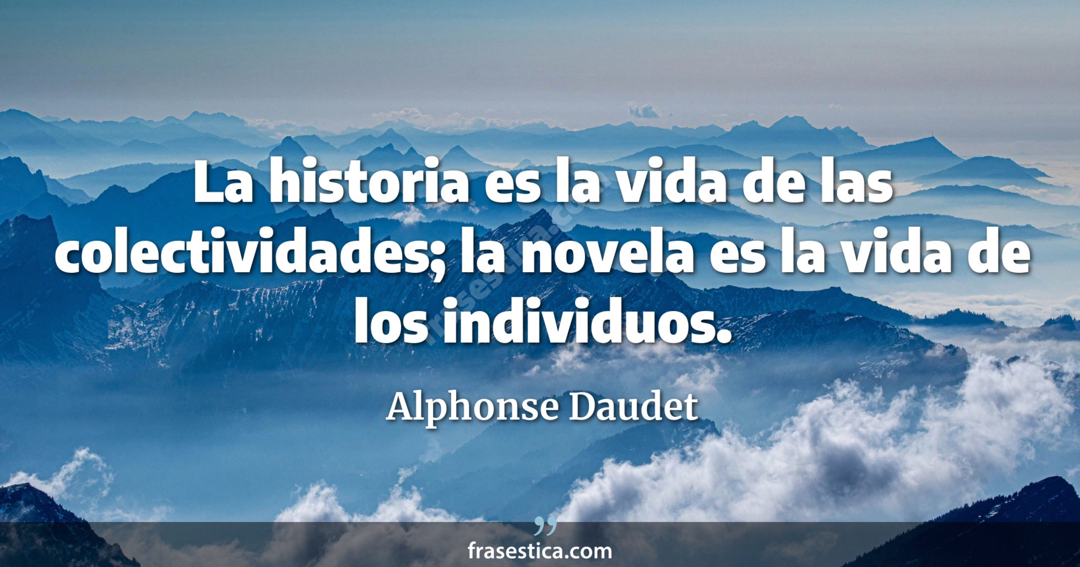 La historia es la vida de las colectividades; la novela es la vida de los individuos. - Alphonse Daudet