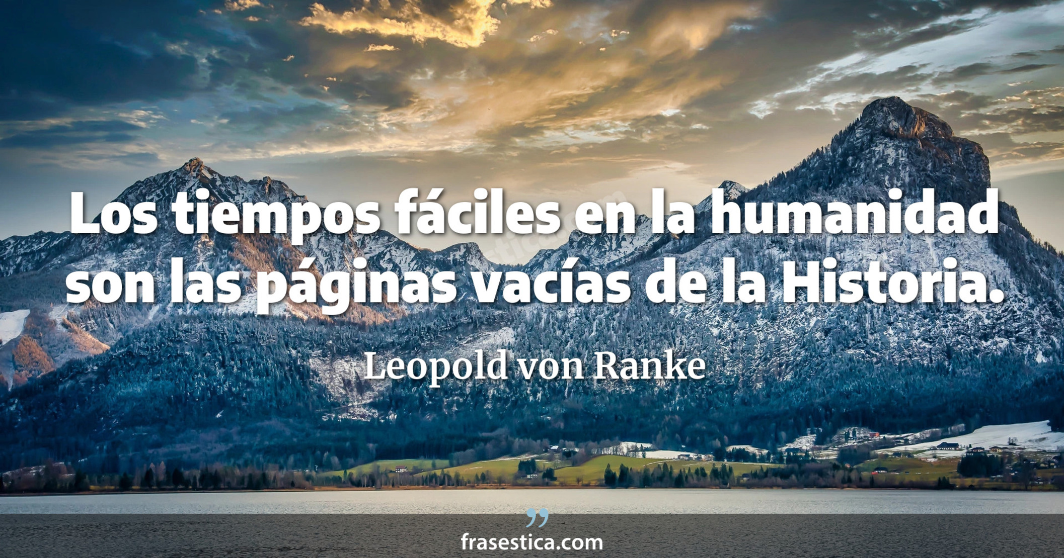 Los tiempos fáciles en la humanidad son las páginas vacías de la Historia. - Leopold von Ranke