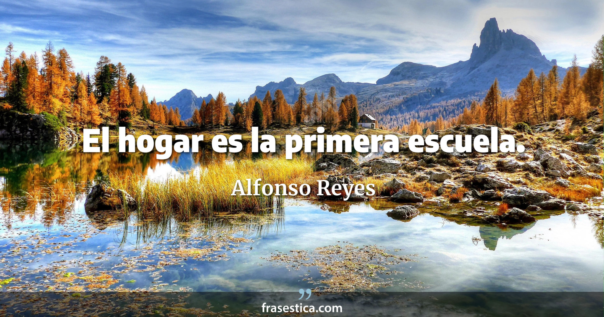 El hogar es la primera escuela. - Alfonso Reyes