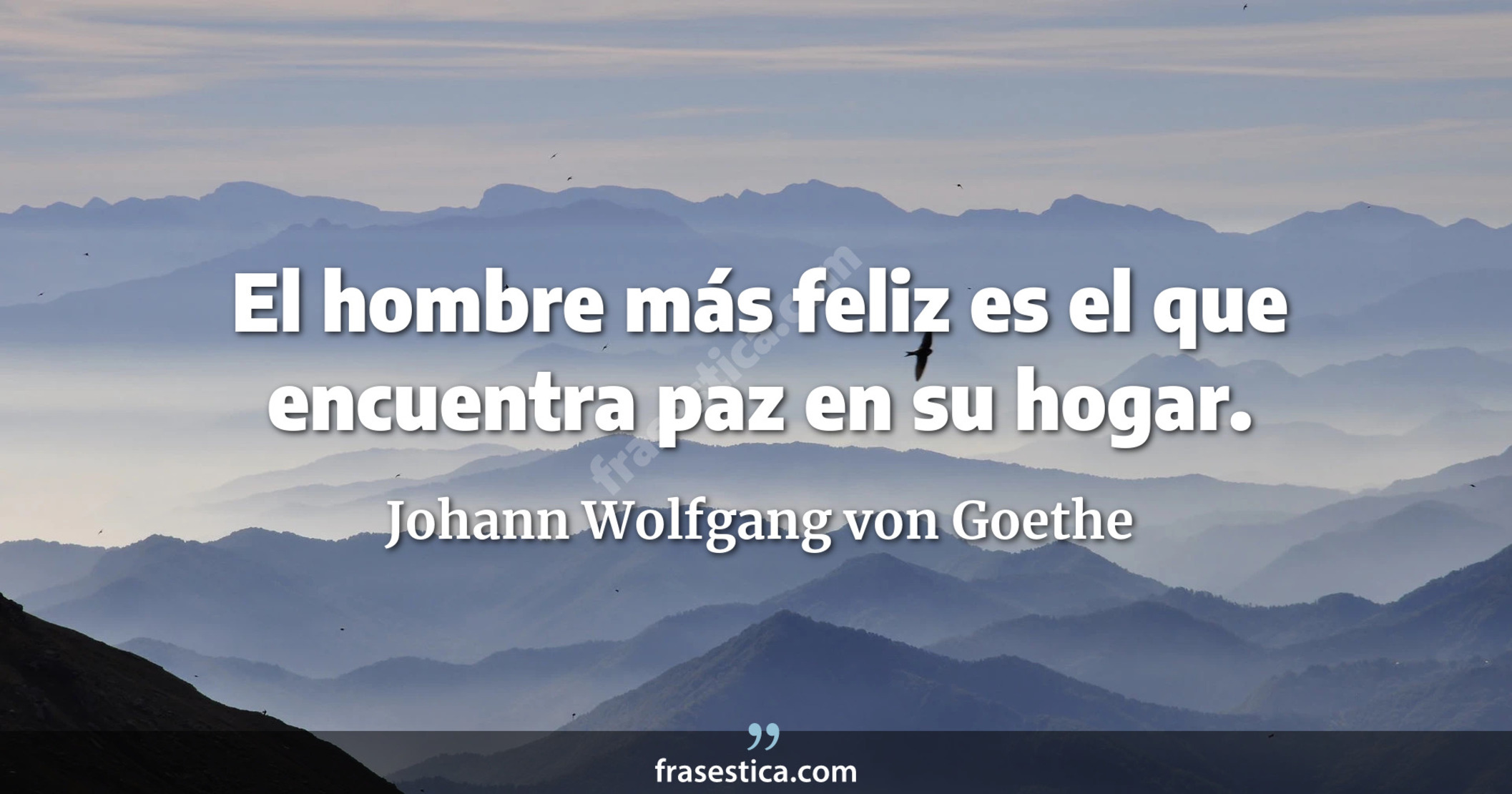 El hombre más feliz es el que encuentra paz en su hogar. - Johann Wolfgang von Goethe