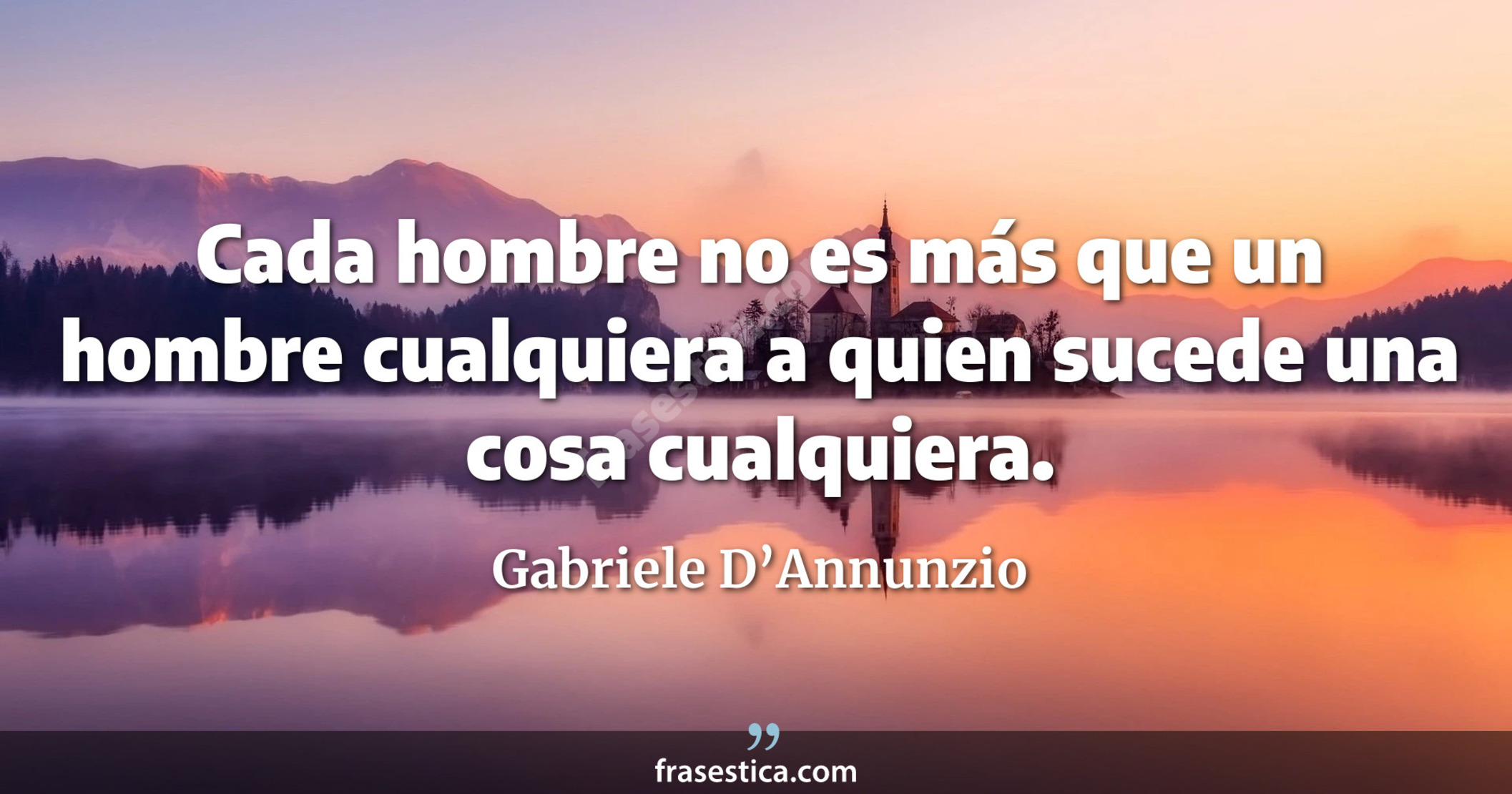 Cada hombre no es más que un hombre cualquiera a quien sucede una cosa cualquiera. - Gabriele D’Annunzio