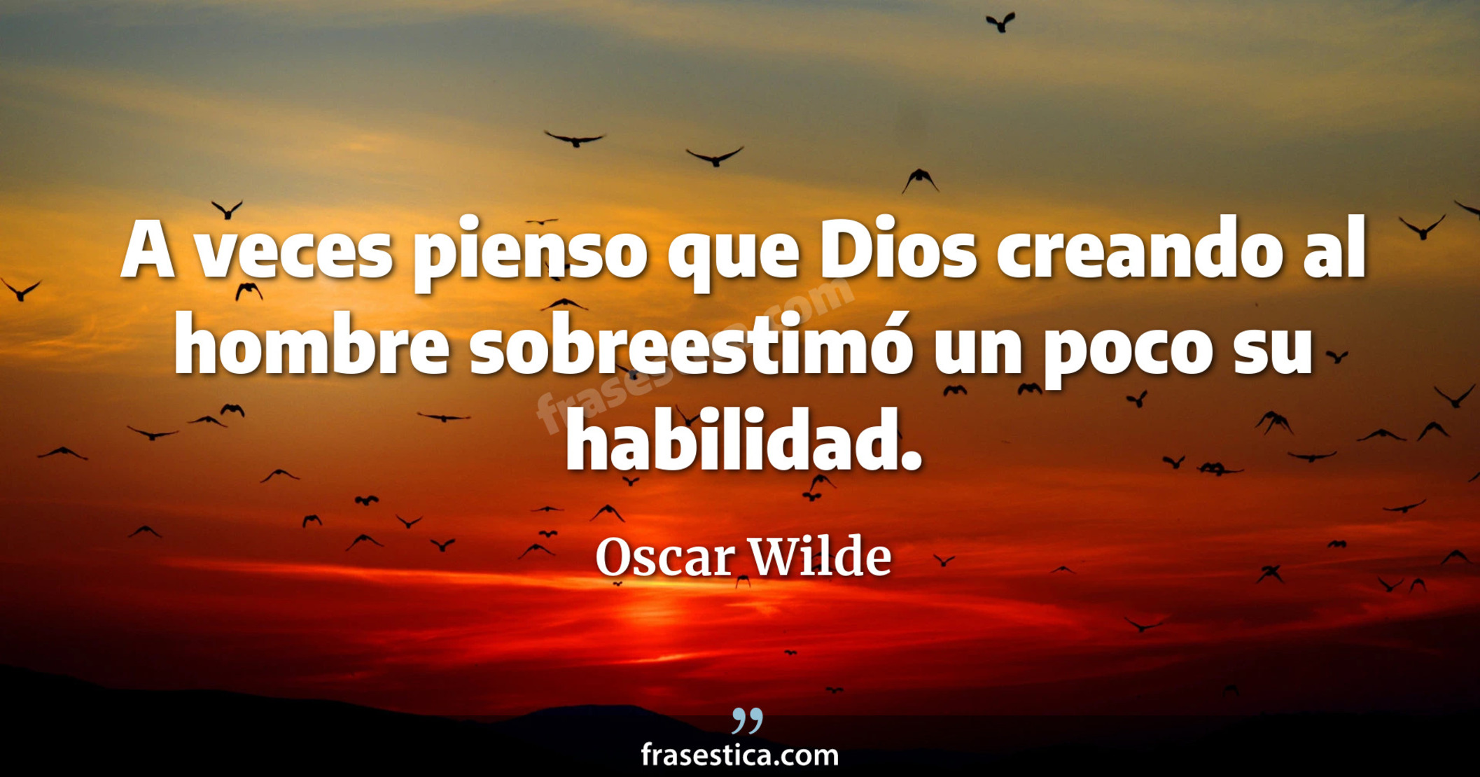 A veces pienso que Dios creando al hombre sobreestimó un poco su habilidad. - Oscar Wilde