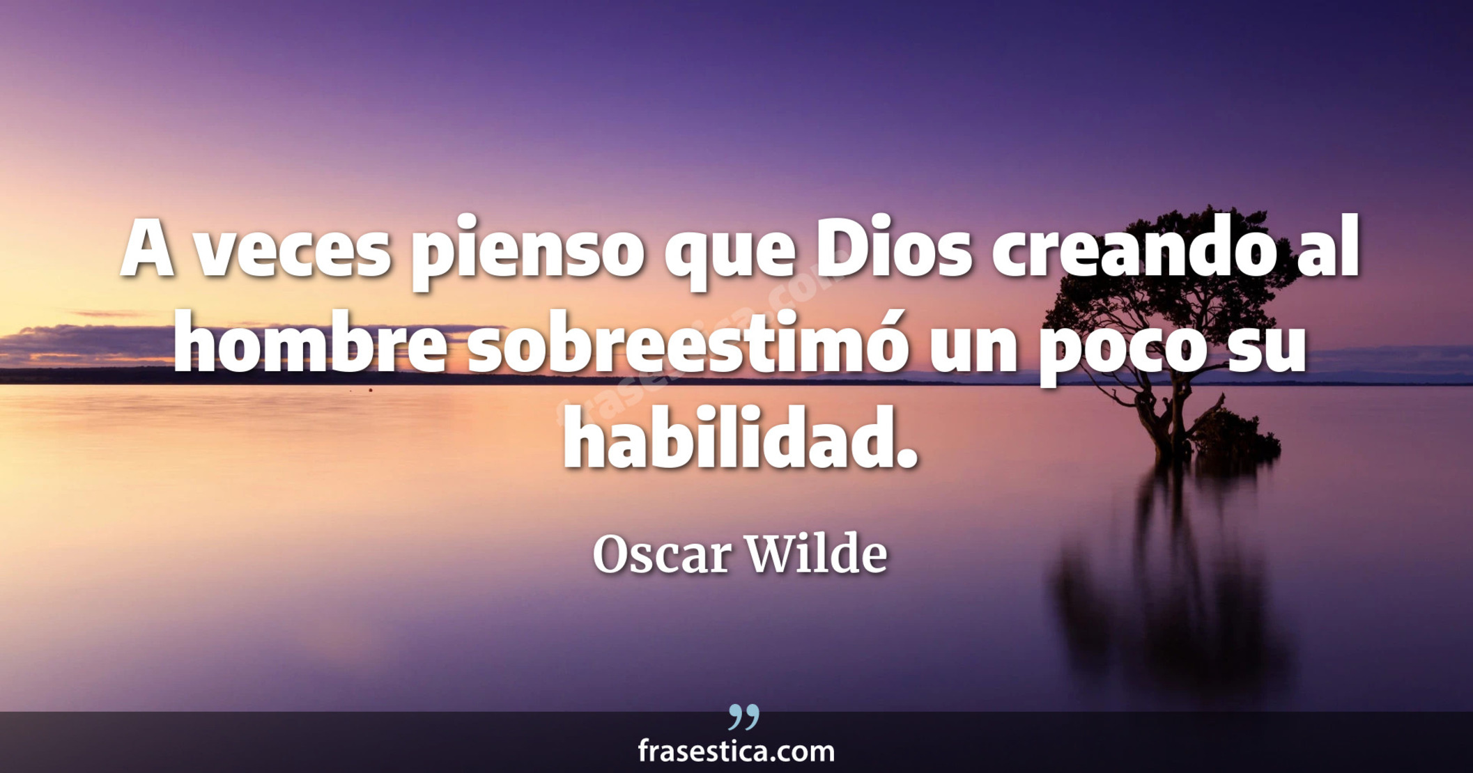 A veces pienso que Dios creando al hombre sobreestimó un poco su habilidad. - Oscar Wilde
