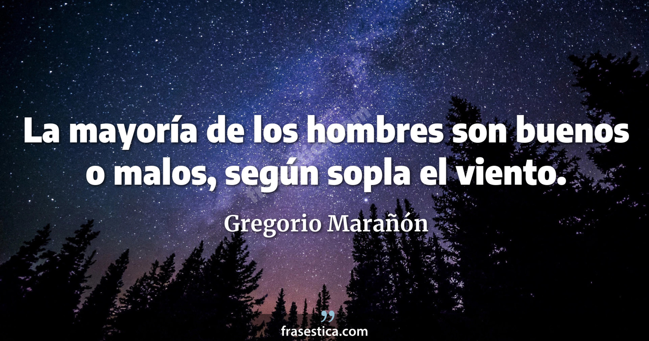 La mayoría de los hombres son buenos o malos, según sopla el viento. - Gregorio Marañón