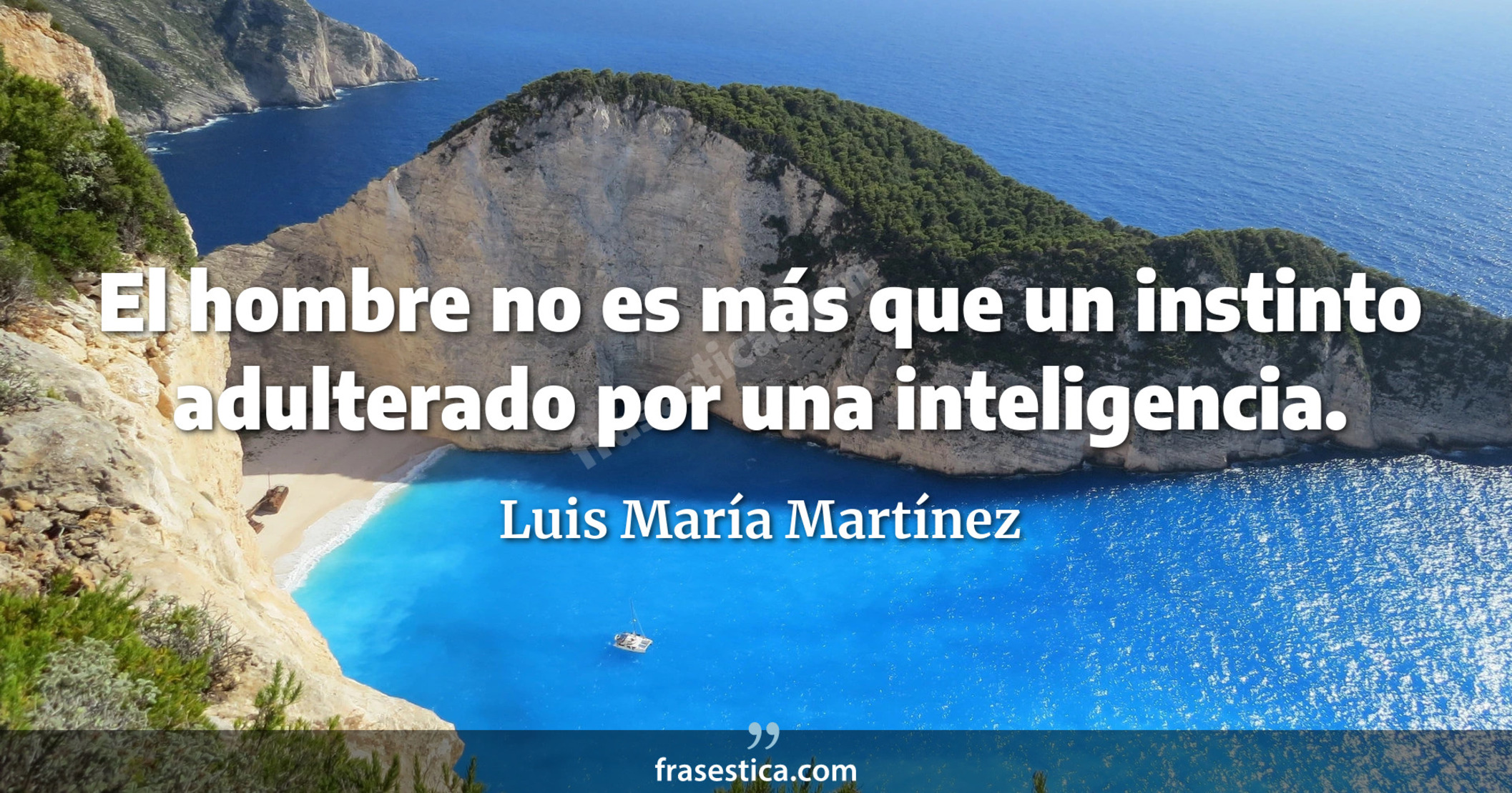 El hombre no es más que un instinto adulterado por una inteligencia. - Luis María Martínez
