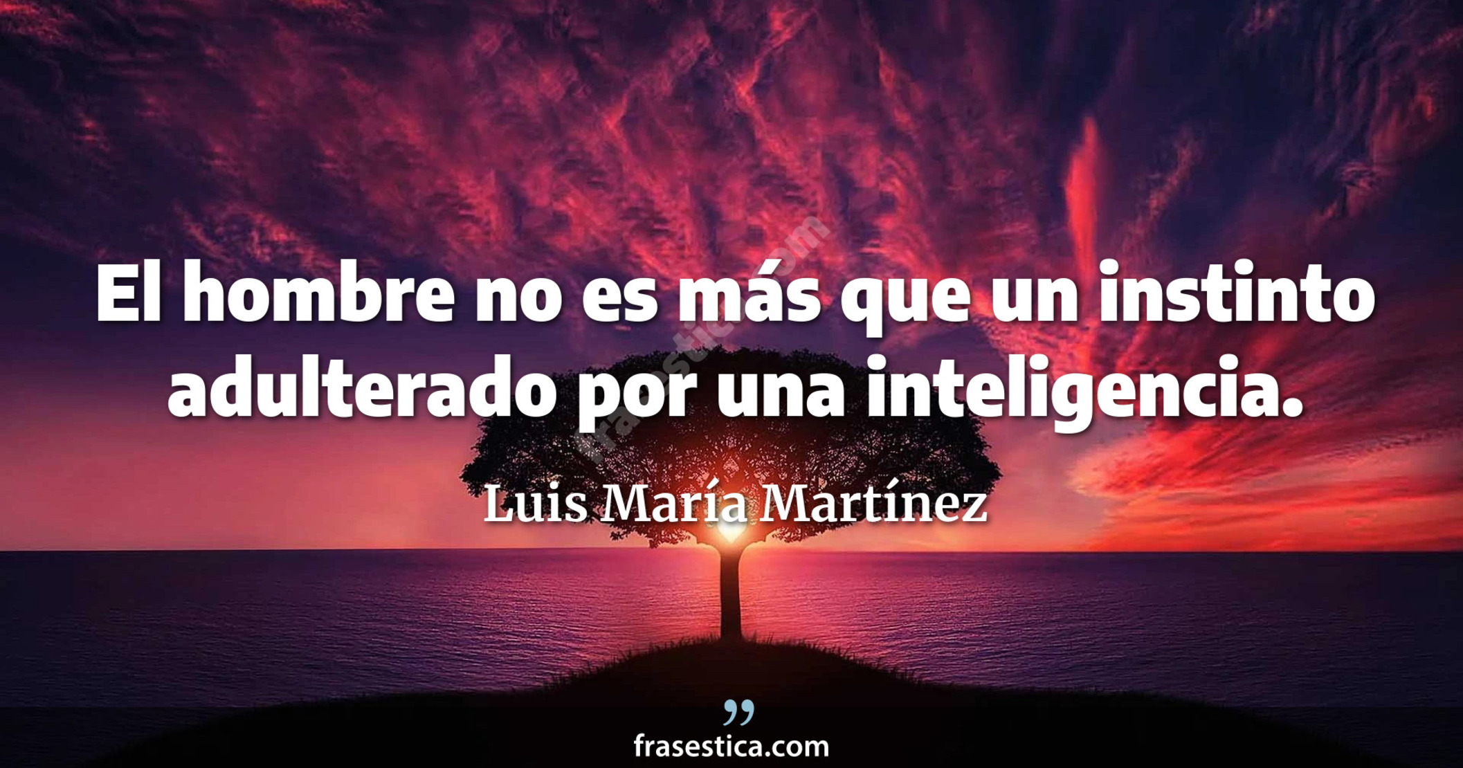 El hombre no es más que un instinto adulterado por una inteligencia. - Luis María Martínez