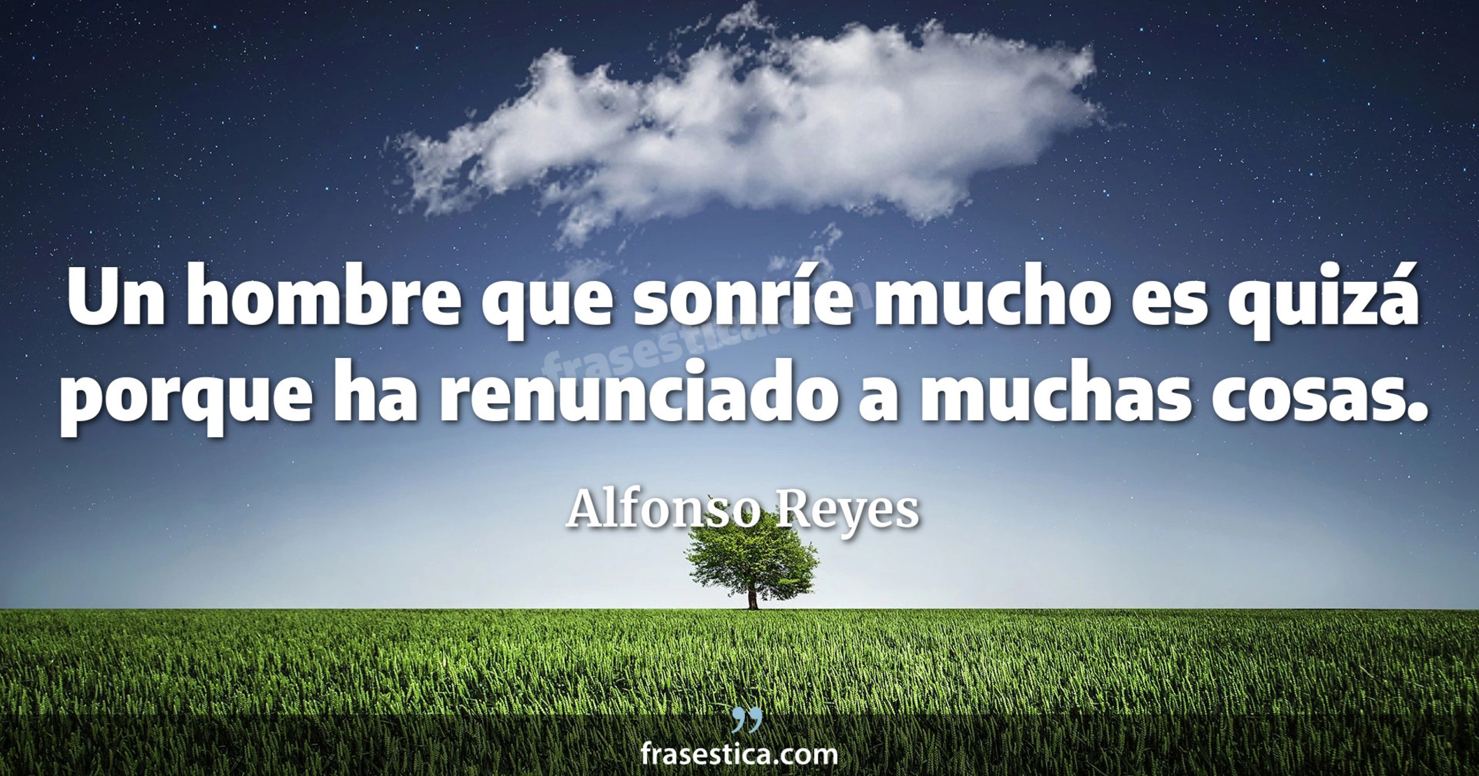 Un hombre que sonríe mucho es quizá porque ha renunciado a muchas cosas. - Alfonso Reyes