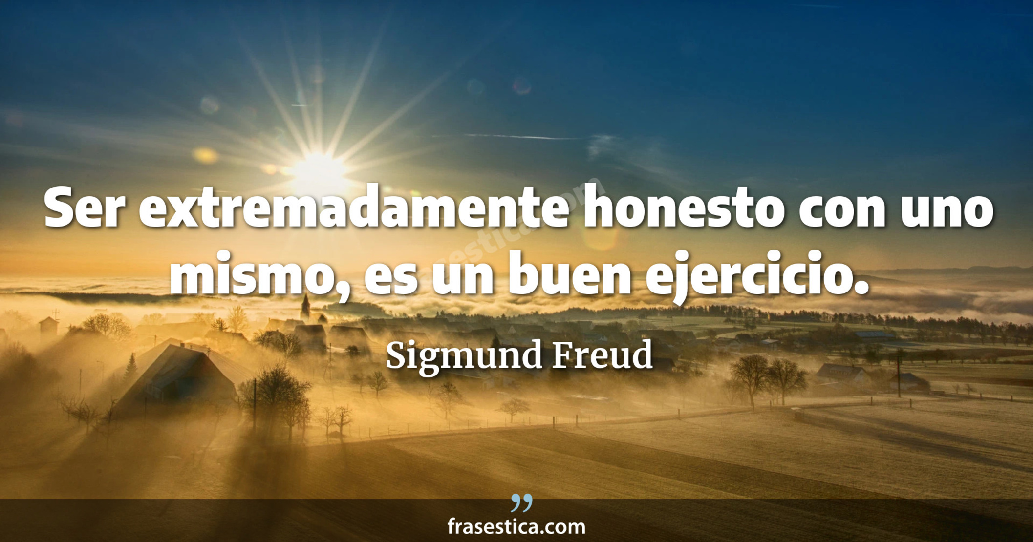 Ser extremadamente honesto con uno mismo, es un buen ejercicio. - Sigmund Freud