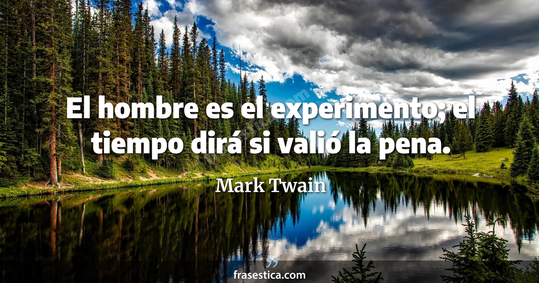 El hombre es el experimento; el tiempo dirá si valió la pena. - Mark Twain