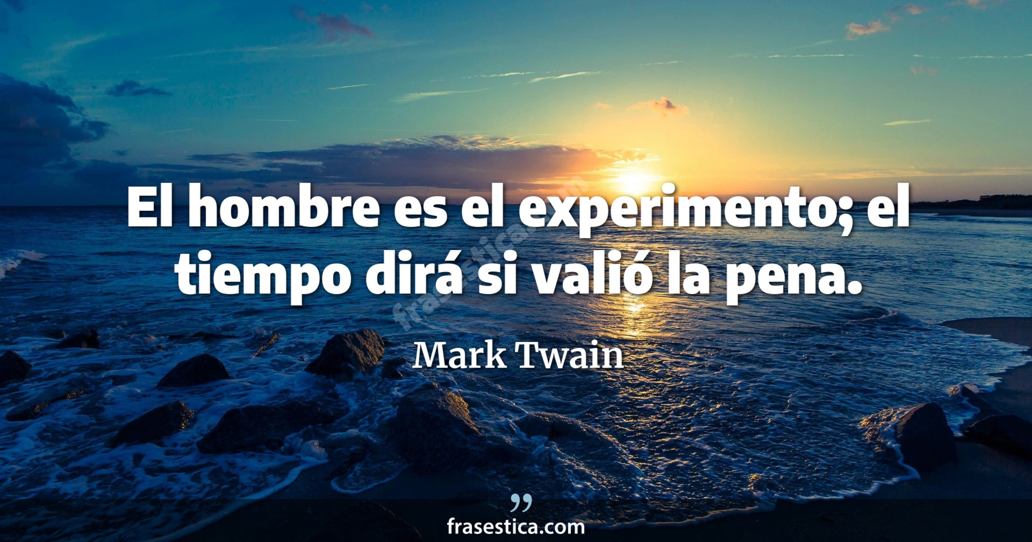 El hombre es el experimento; el tiempo dirá si valió la pena. - Mark Twain