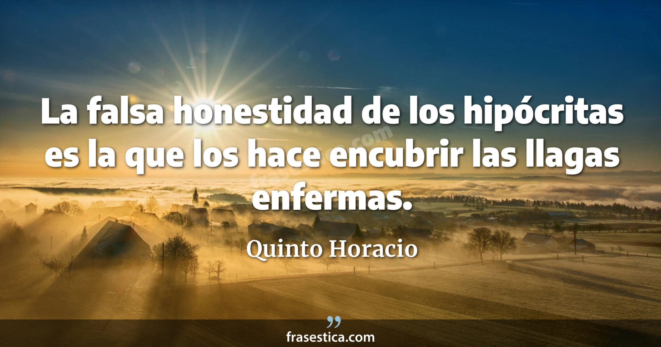 La falsa honestidad de los hipócritas es la que los hace encubrir las llagas enfermas. - Quinto Horacio