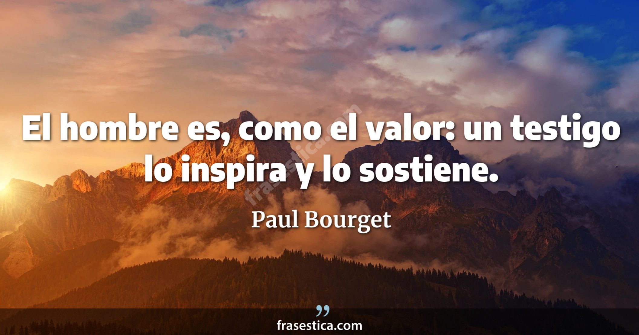 El hombre es, como el valor: un testigo lo inspira y lo sostiene. - Paul Bourget
