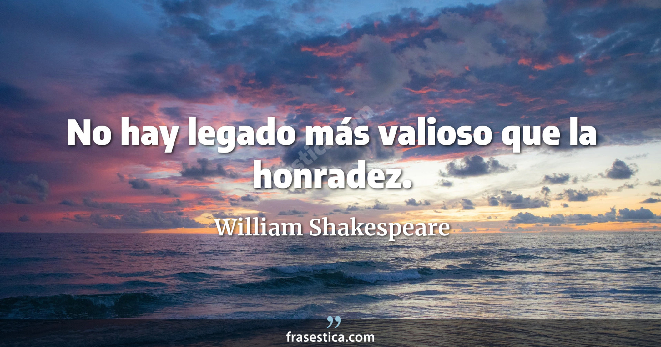 No hay legado más valioso que la honradez. - William Shakespeare