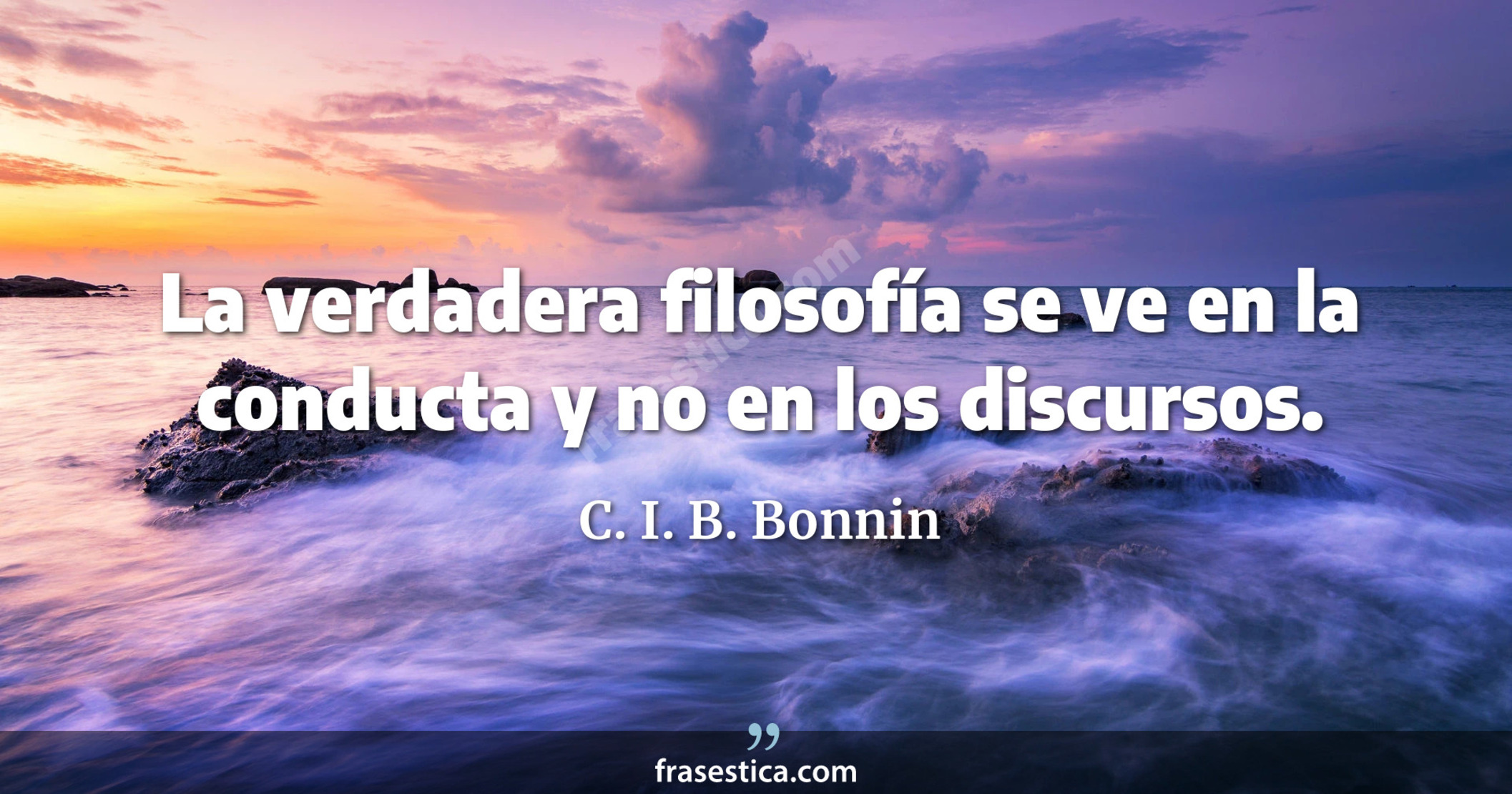 La verdadera filosofía se ve en la conducta y no en los discursos. - C. I. B. Bonnin