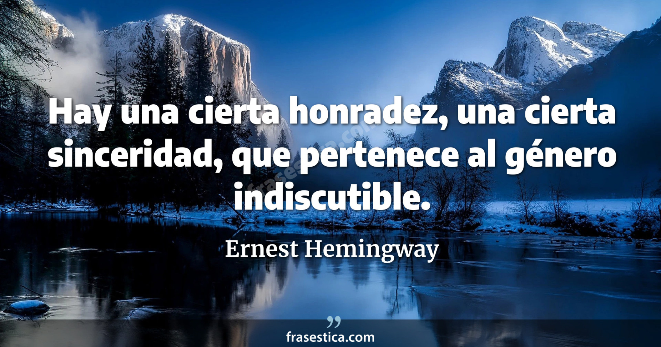 Hay una cierta honradez, una cierta sinceridad, que pertenece al género indiscutible. - Ernest Hemingway