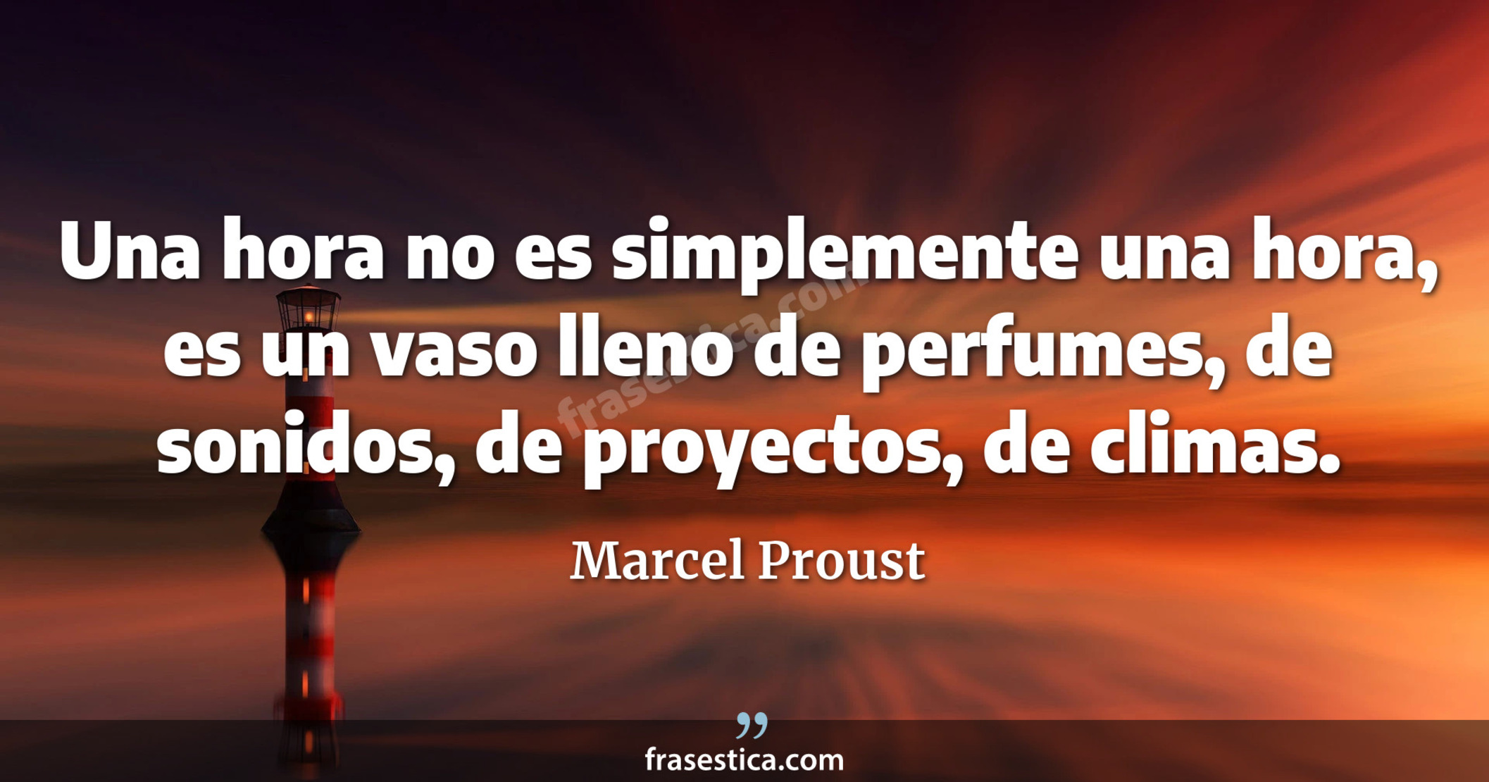 Una hora no es simplemente una hora, es un vaso lleno de perfumes, de sonidos, de proyectos, de climas. - Marcel Proust