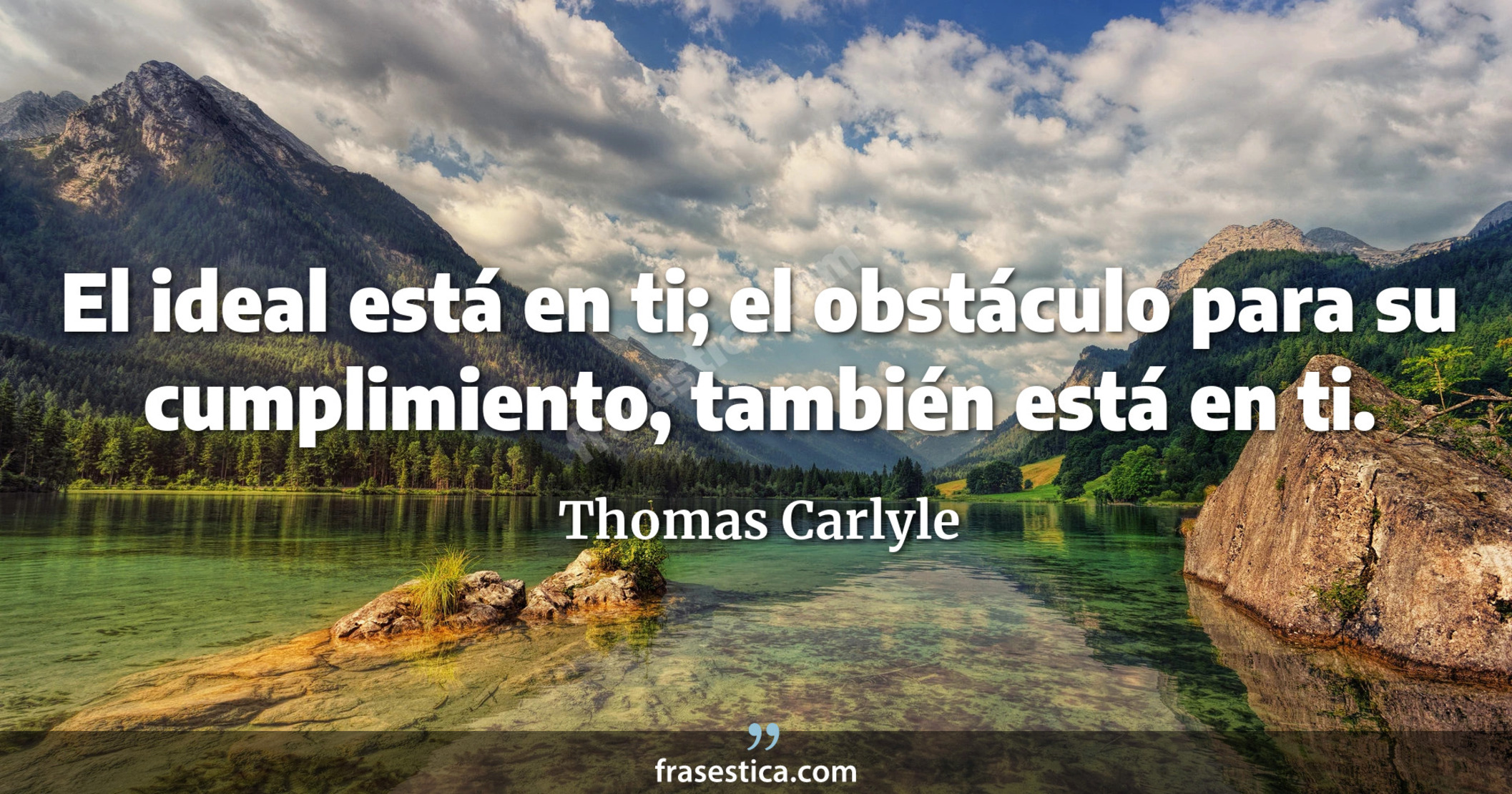 El ideal está en ti; el obstáculo para su cumplimiento, también está en ti. - Thomas Carlyle