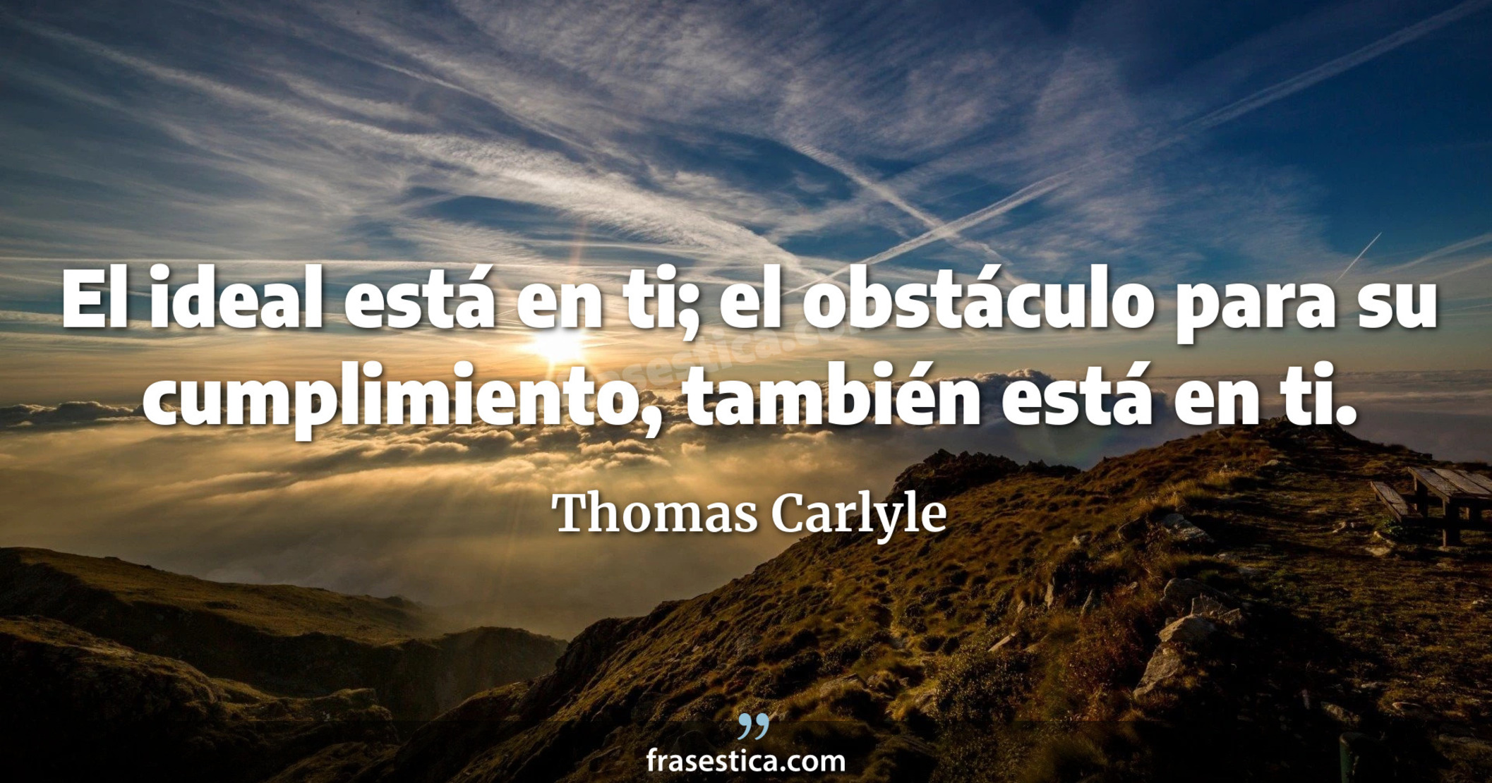 El ideal está en ti; el obstáculo para su cumplimiento, también está en ti. - Thomas Carlyle