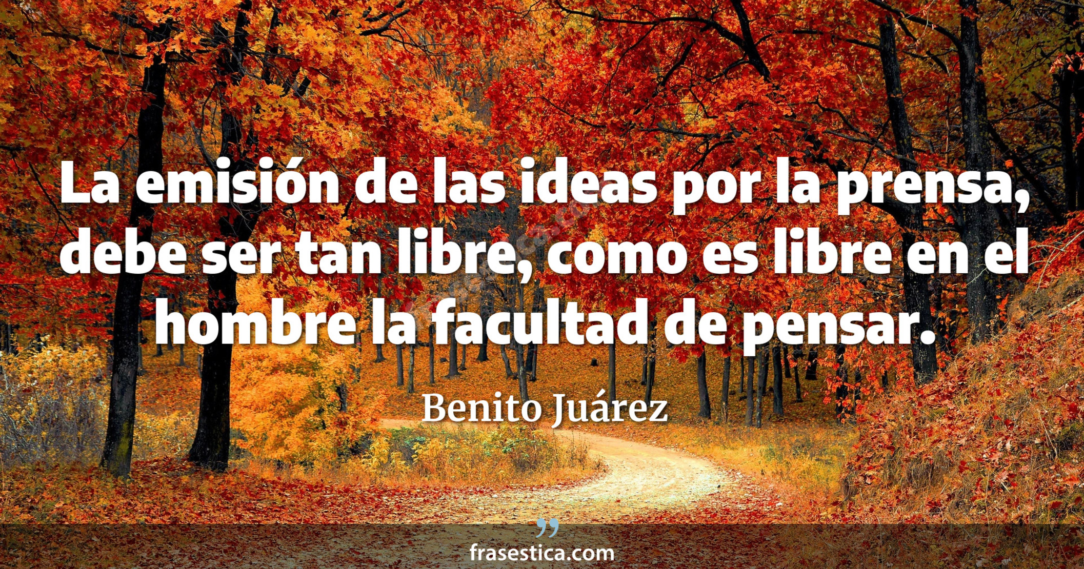 La emisión de las ideas por la prensa, debe ser tan libre, como es libre en el hombre la facultad de pensar. - Benito Juárez