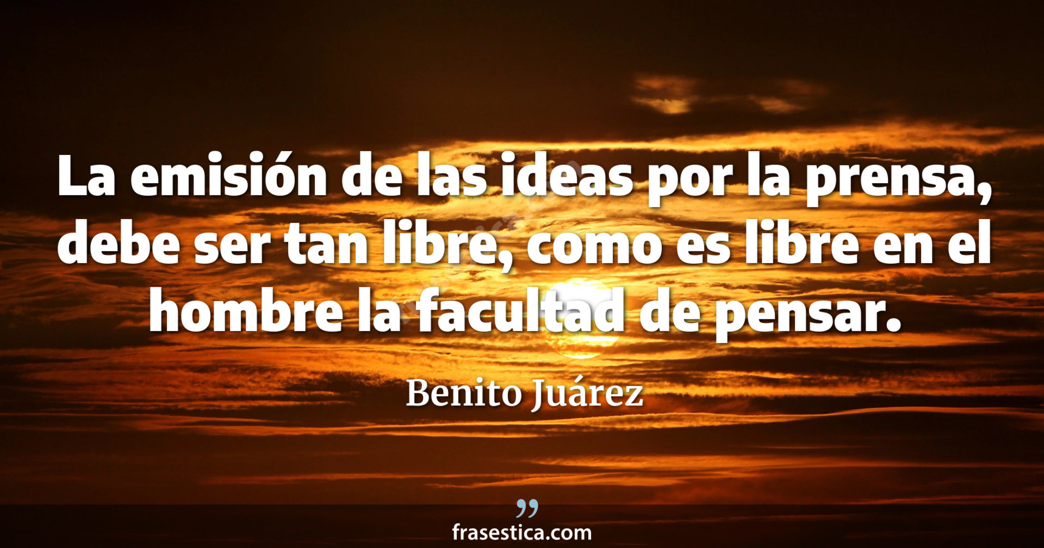 La emisión de las ideas por la prensa, debe ser tan libre, como es libre en el hombre la facultad de pensar. - Benito Juárez