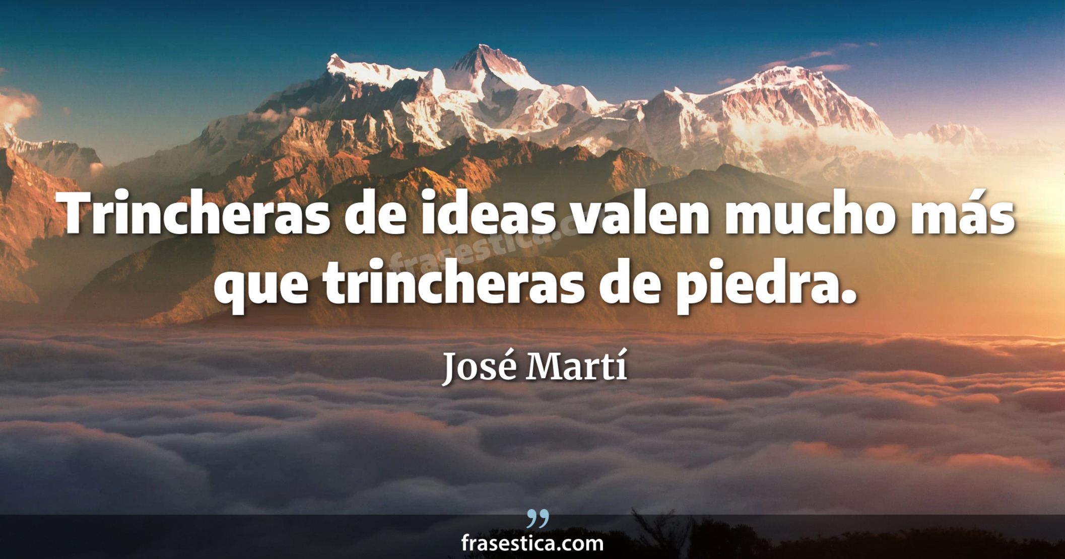Trincheras de ideas valen mucho más que trincheras de piedra. - José Martí