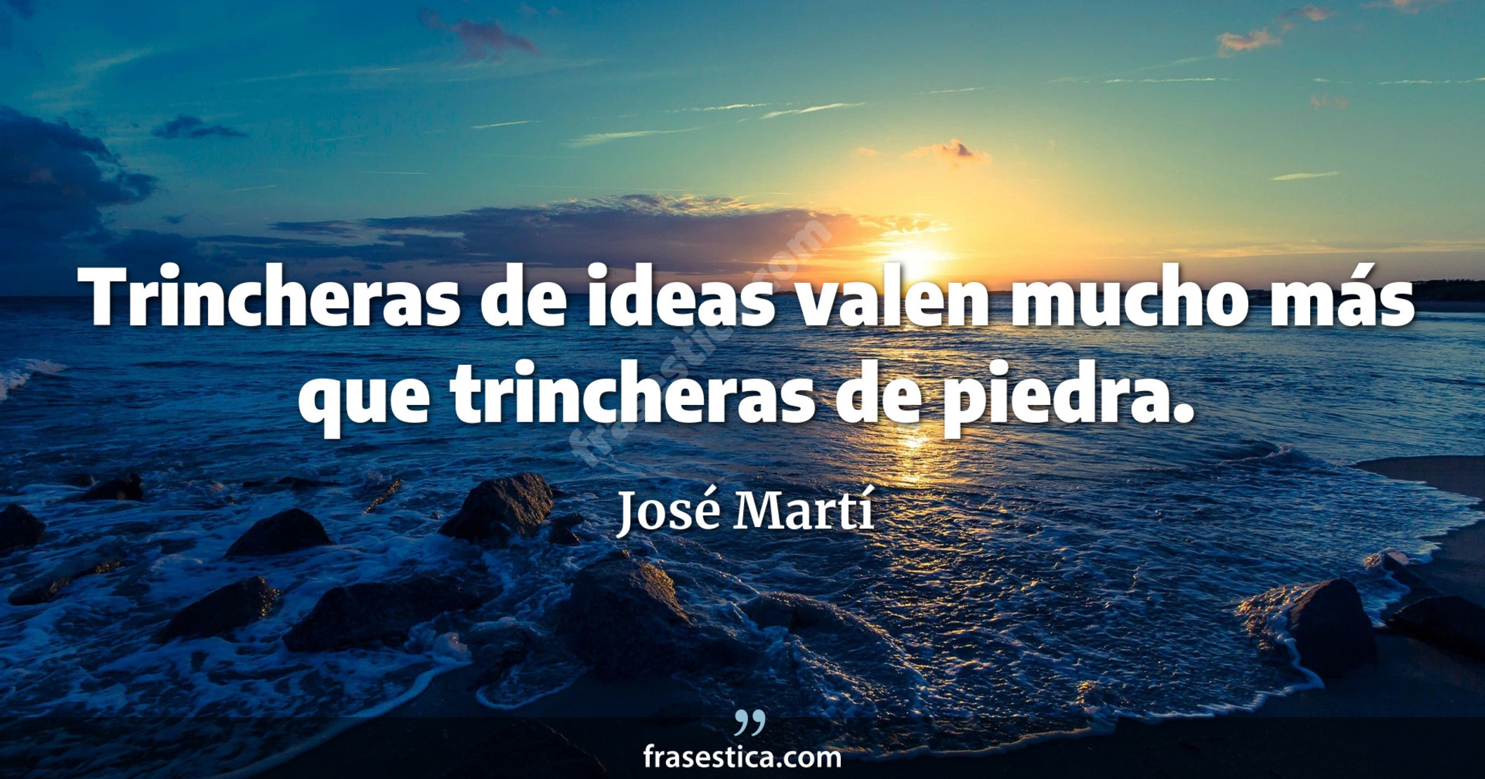 Trincheras de ideas valen mucho más que trincheras de piedra. - José Martí