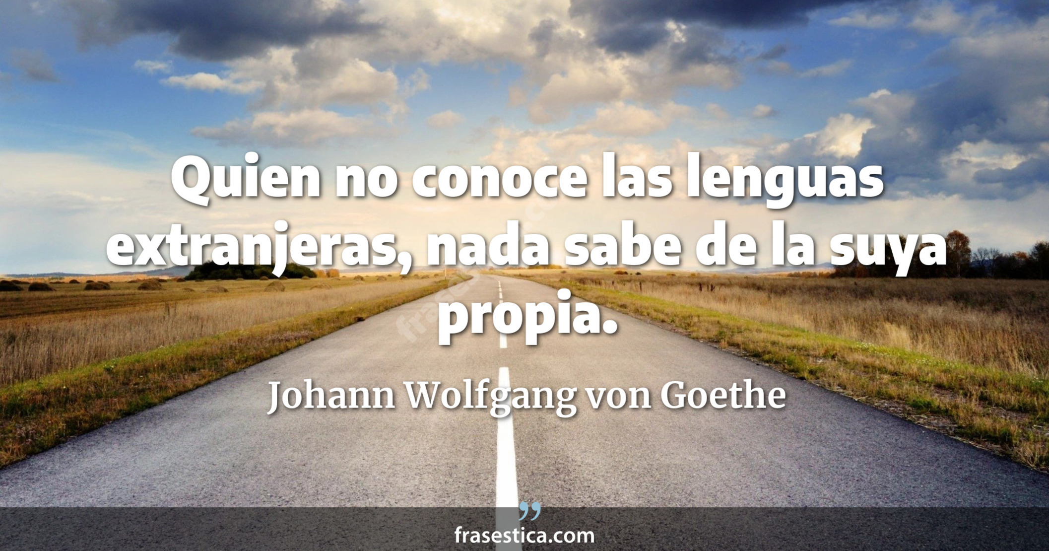 Quien no conoce las lenguas extranjeras, nada sabe de la suya propia. - Johann Wolfgang von Goethe