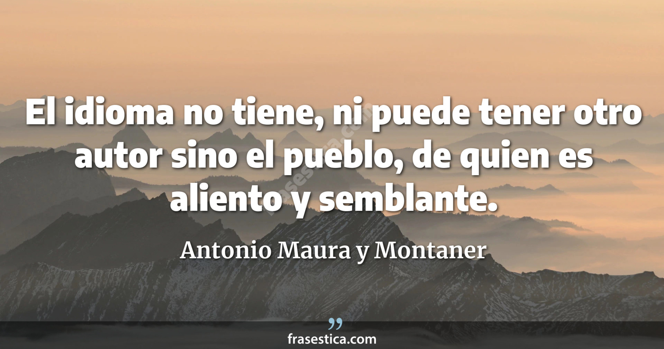 El idioma no tiene, ni puede tener otro autor sino el pueblo, de quien es aliento y semblante. - Antonio Maura y Montaner