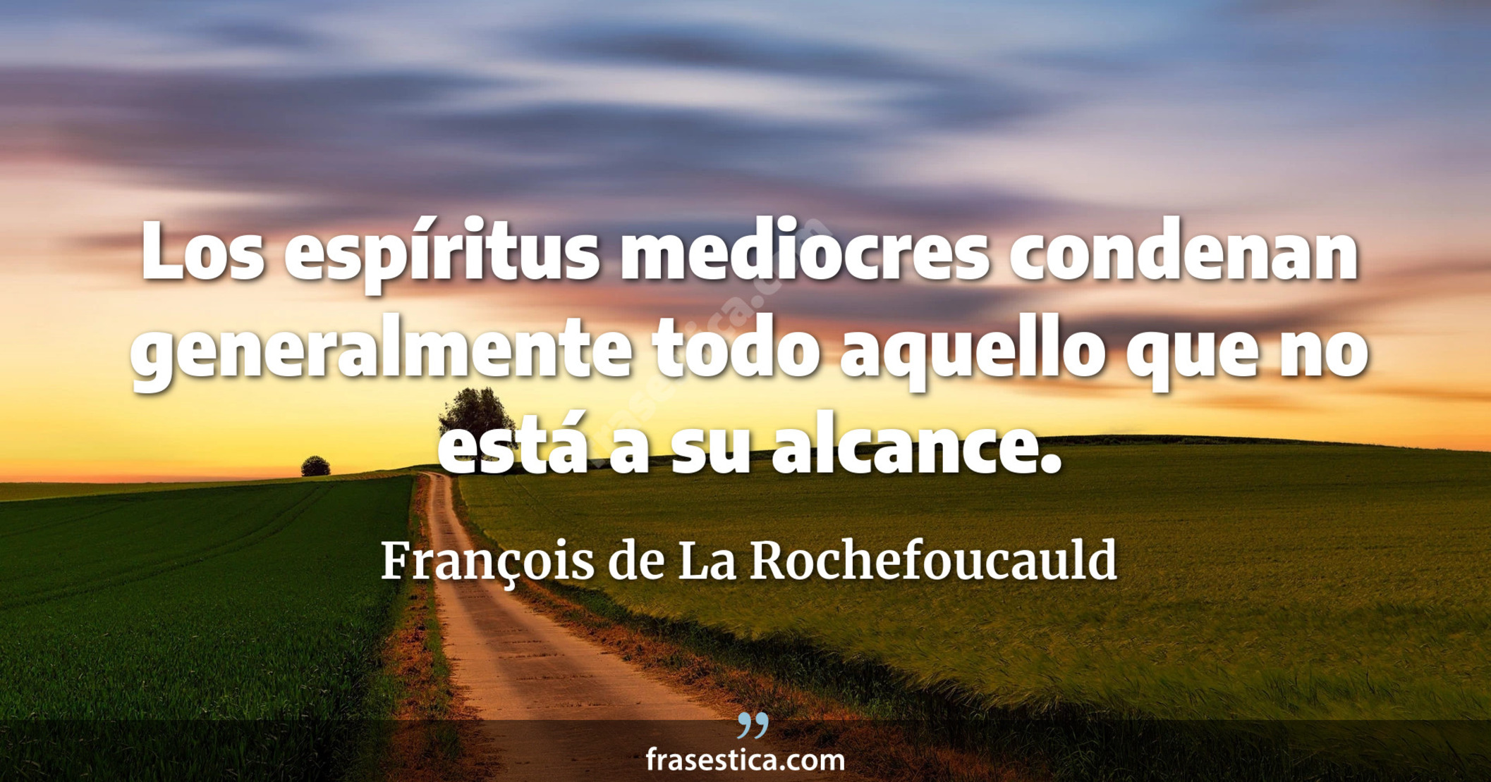 Los espíritus mediocres condenan generalmente todo aquello que no está a su alcance. - François de La Rochefoucauld