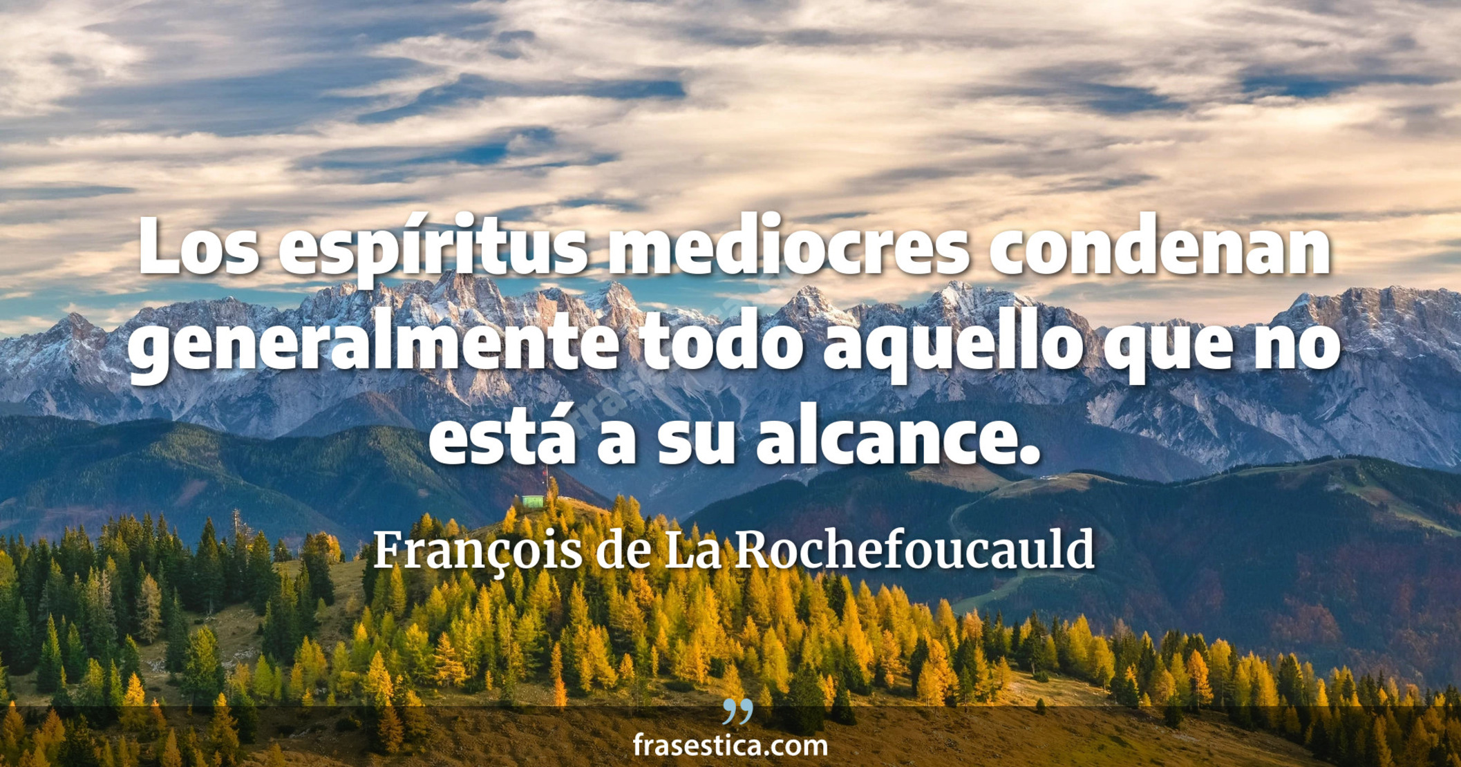 Los espíritus mediocres condenan generalmente todo aquello que no está a su alcance. - François de La Rochefoucauld