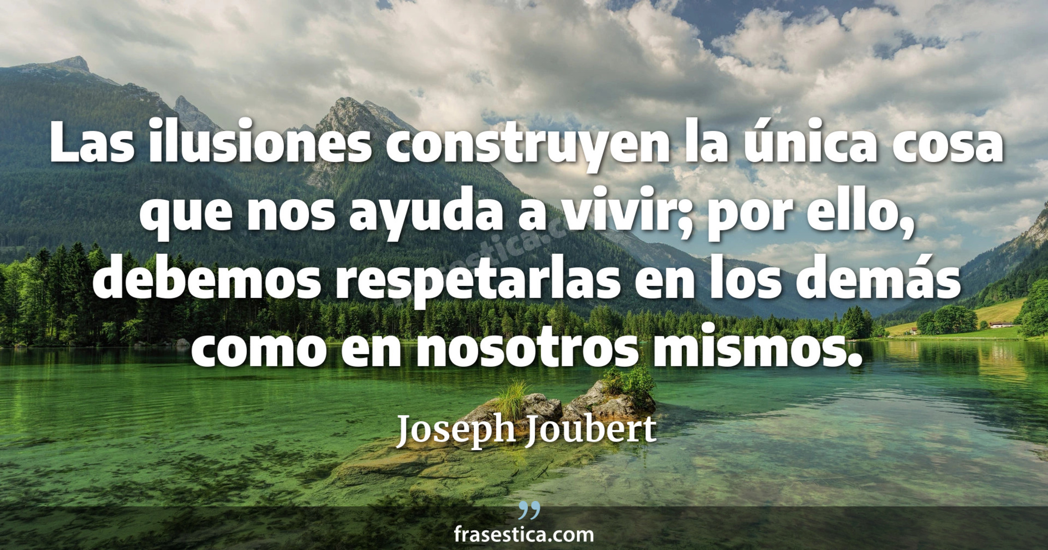 Las ilusiones construyen la única cosa que nos ayuda a vivir; por ello, debemos respetarlas en los demás como en nosotros mismos. - Joseph Joubert