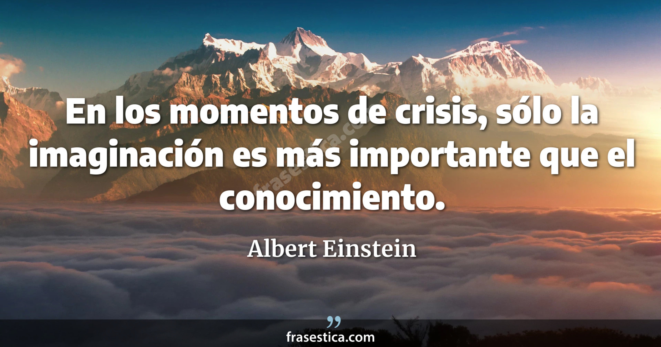 En los momentos de crisis, sólo la imaginación es más importante que el conocimiento. - Albert Einstein