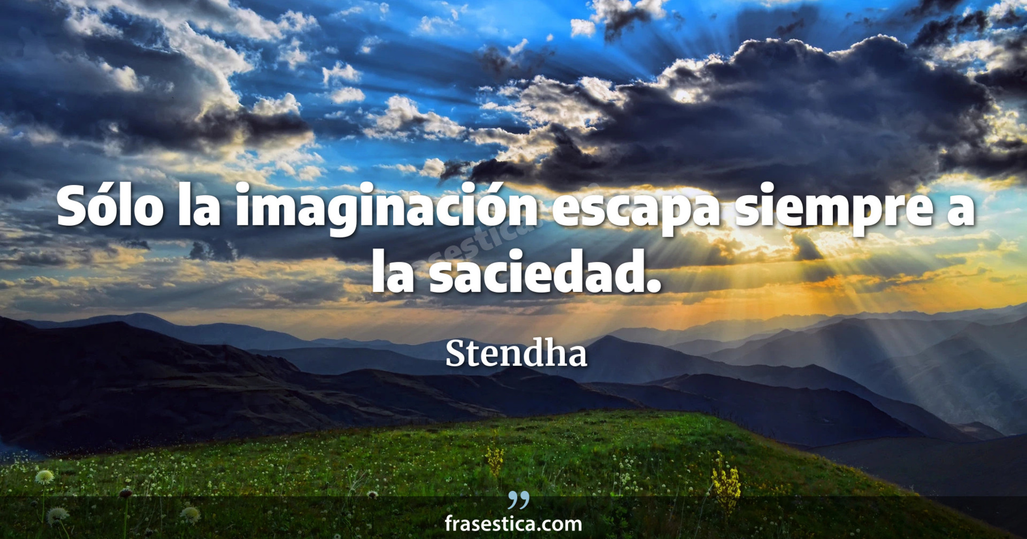 Sólo la imaginación escapa siempre a la saciedad. - Stendha