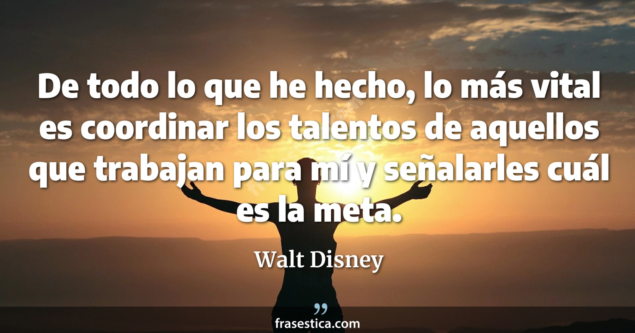 De todo lo que he hecho, lo más vital es coordinar los talentos de aquellos que trabajan para mí y señalarles cuál es la meta. - Walt Disney