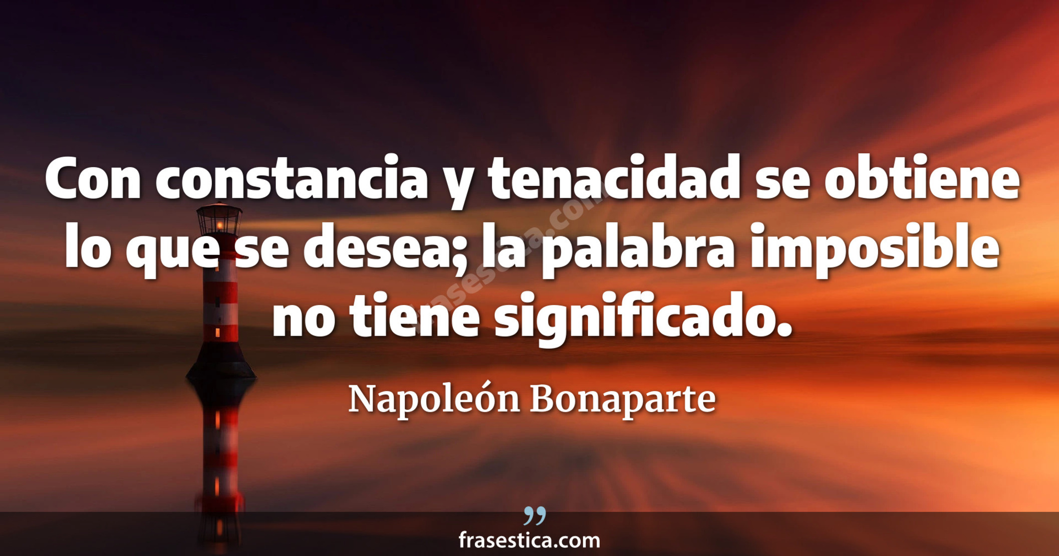 Con constancia y tenacidad se obtiene lo que se desea; la palabra imposible no tiene significado. - Napoleón Bonaparte