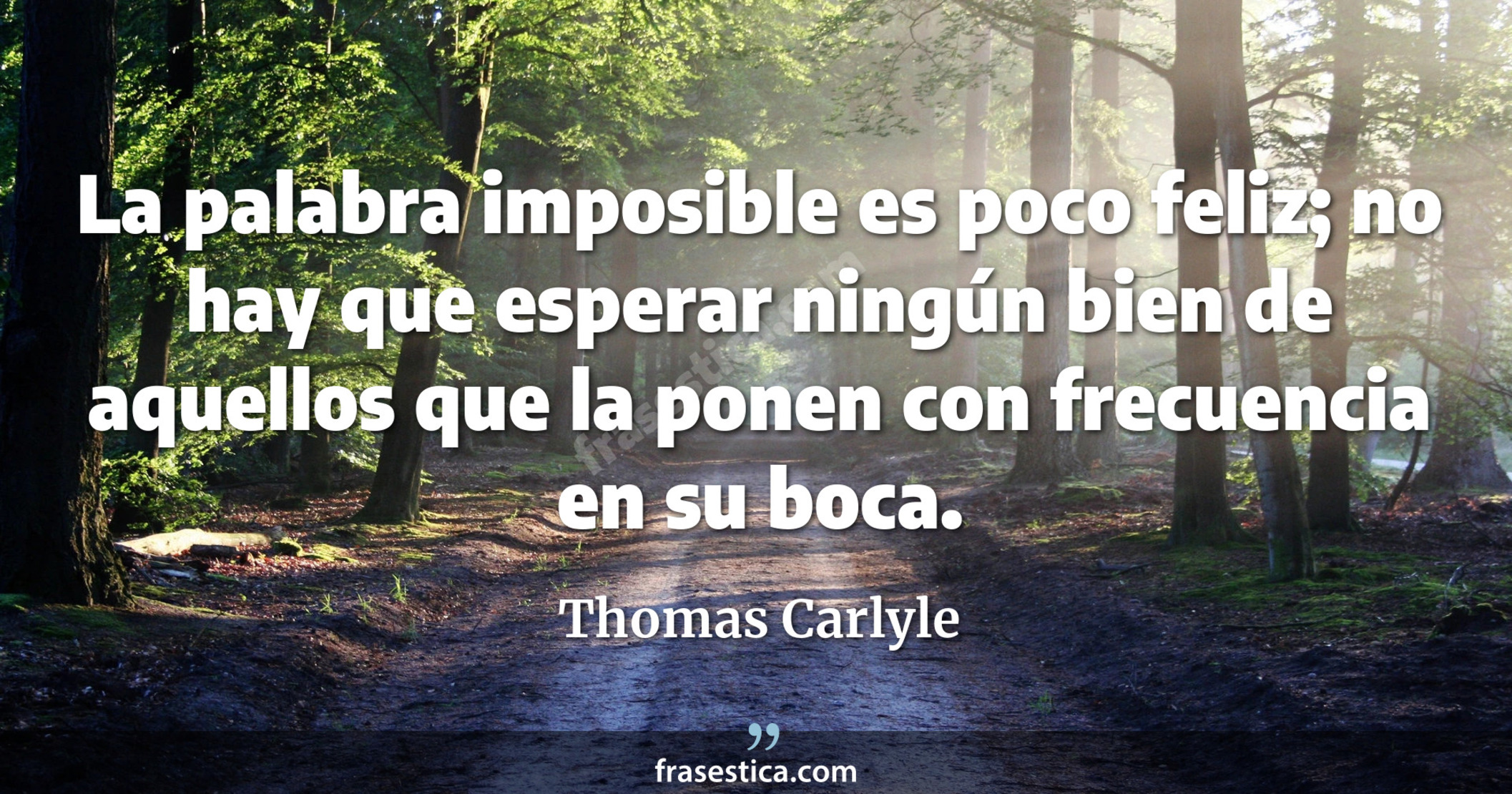 La palabra imposible es poco feliz; no hay que esperar ningún bien de aquellos que la ponen con frecuencia en su boca. - Thomas Carlyle