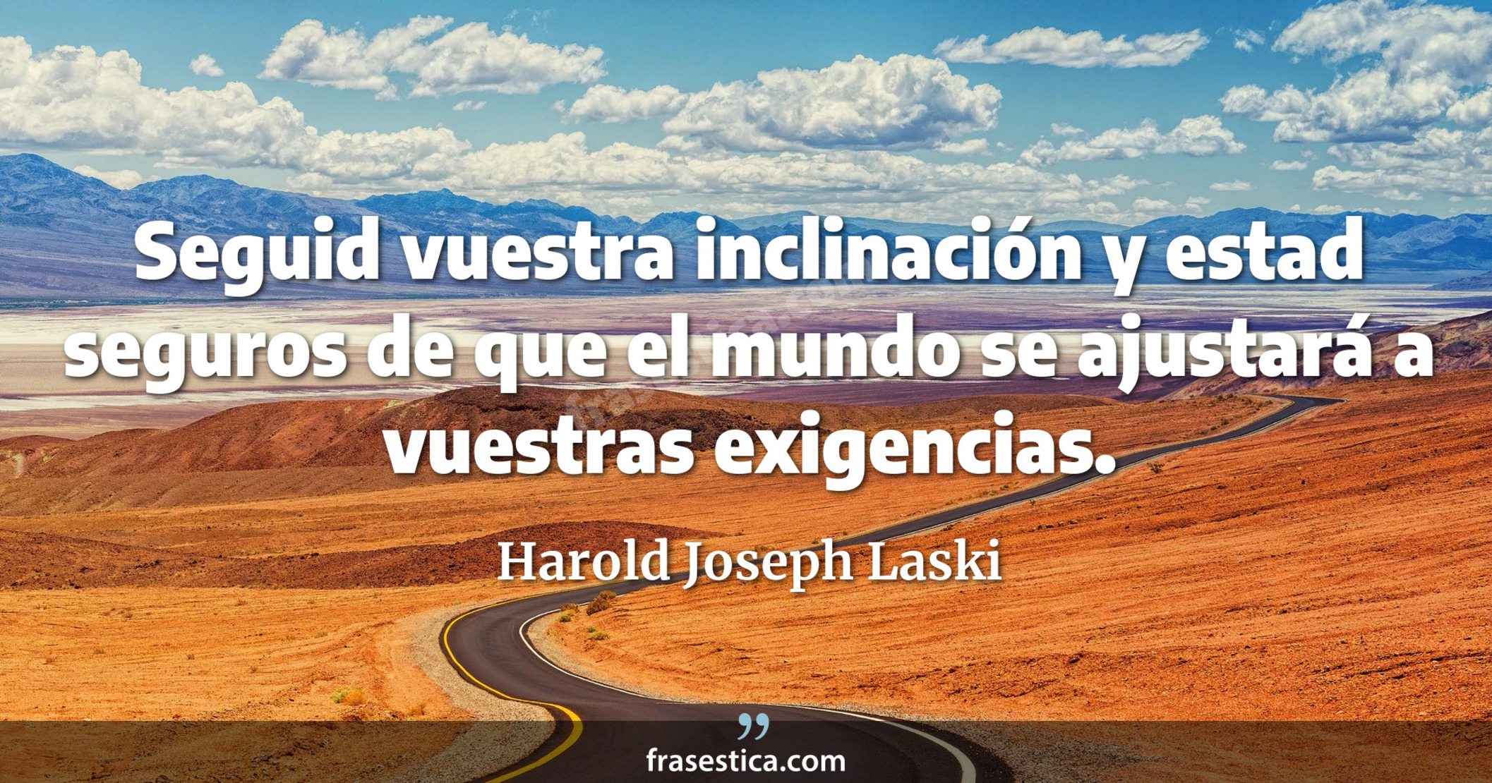 Seguid vuestra inclinación y estad seguros de que el mundo se ajustará a vuestras exigencias. - Harold Joseph Laski